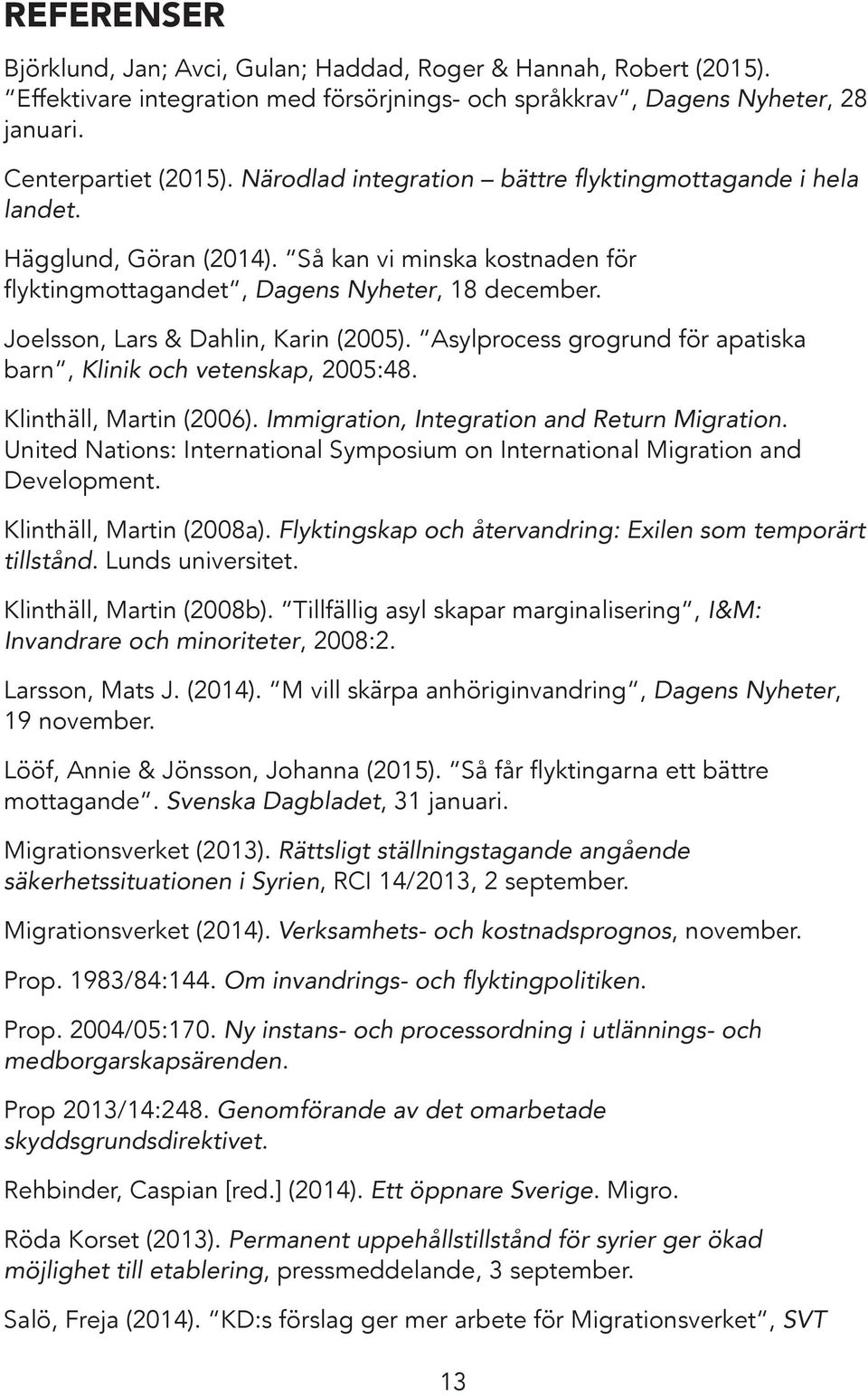 Joelsson, Lars & Dahlin, Karin (2005). Asylprocess grogrund för apatiska barn, Klinik och vetenskap, 2005:48. Klinthäll, Martin (2006). Immigration, Integration and Return Migration.