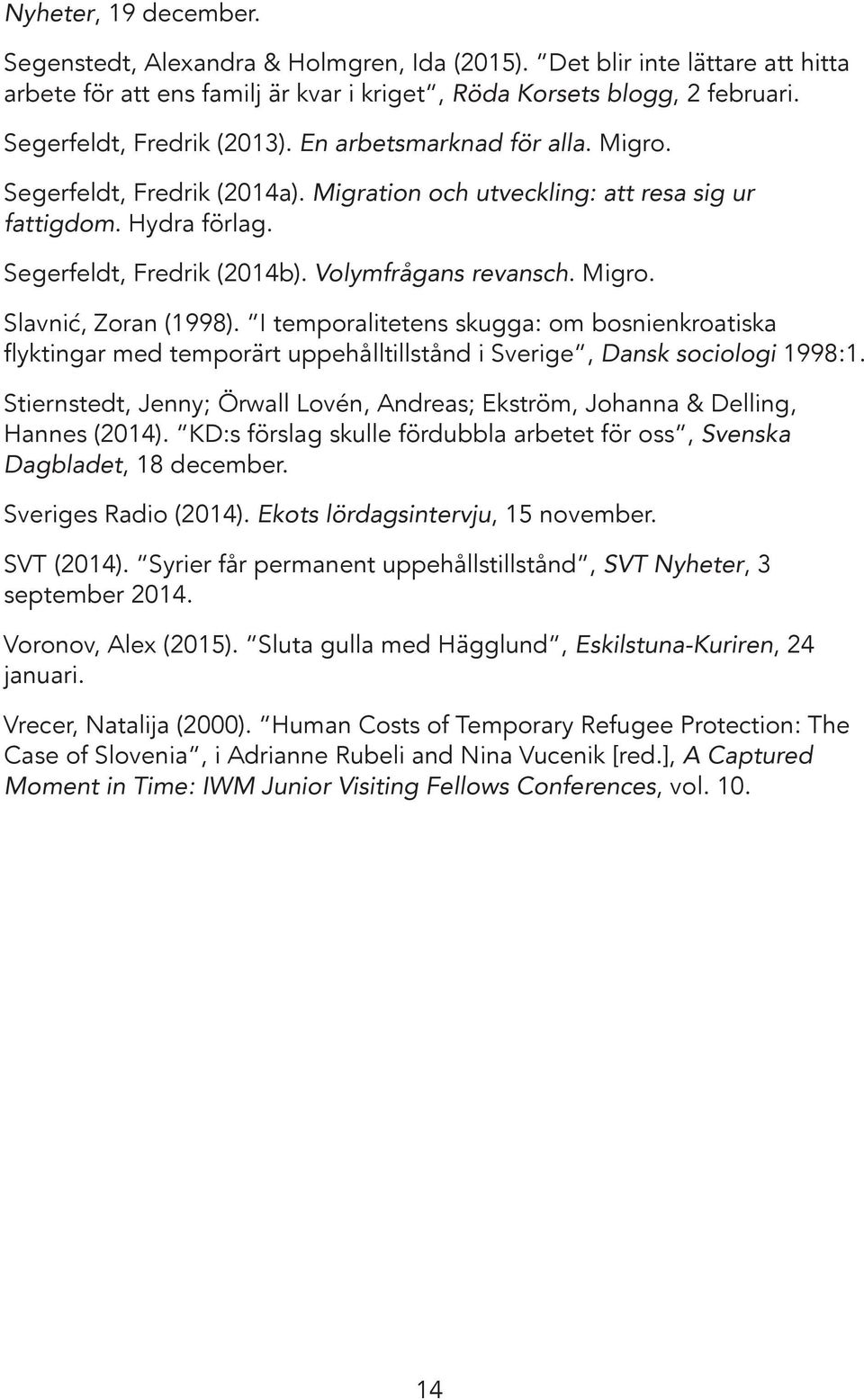 Volymfrågans revansch. Migro. Slavnić, Zoran (1998). I temporalitetens skugga: om bosnienkroatiska flyktingar med temporärt uppehålltillstånd i Sverige, Dansk sociologi 1998:1.