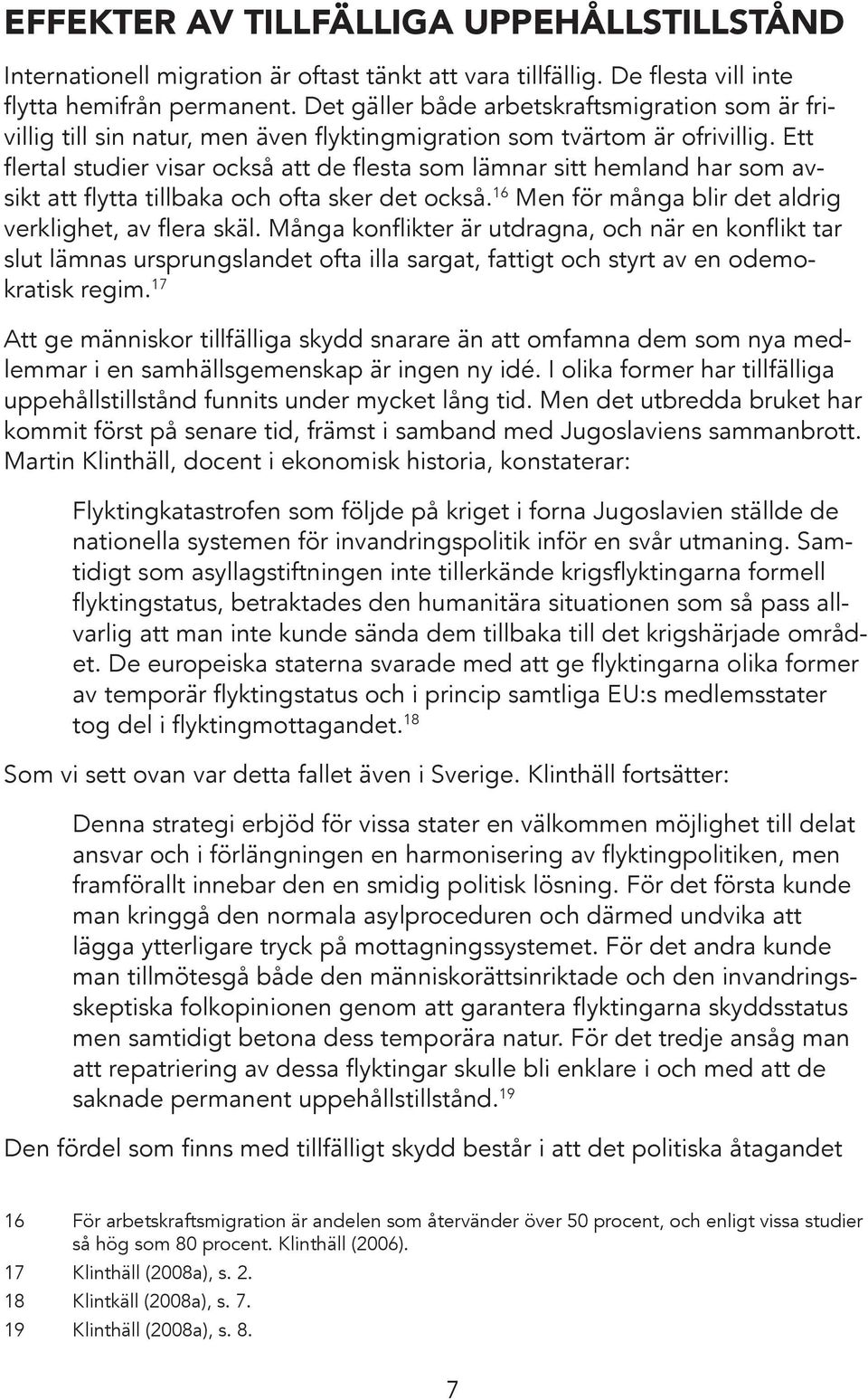 Ett flertal studier visar också att de flesta som lämnar sitt hemland har som avsikt att flytta tillbaka och ofta sker det också. 16 Men för många blir det aldrig verklighet, av flera skäl.