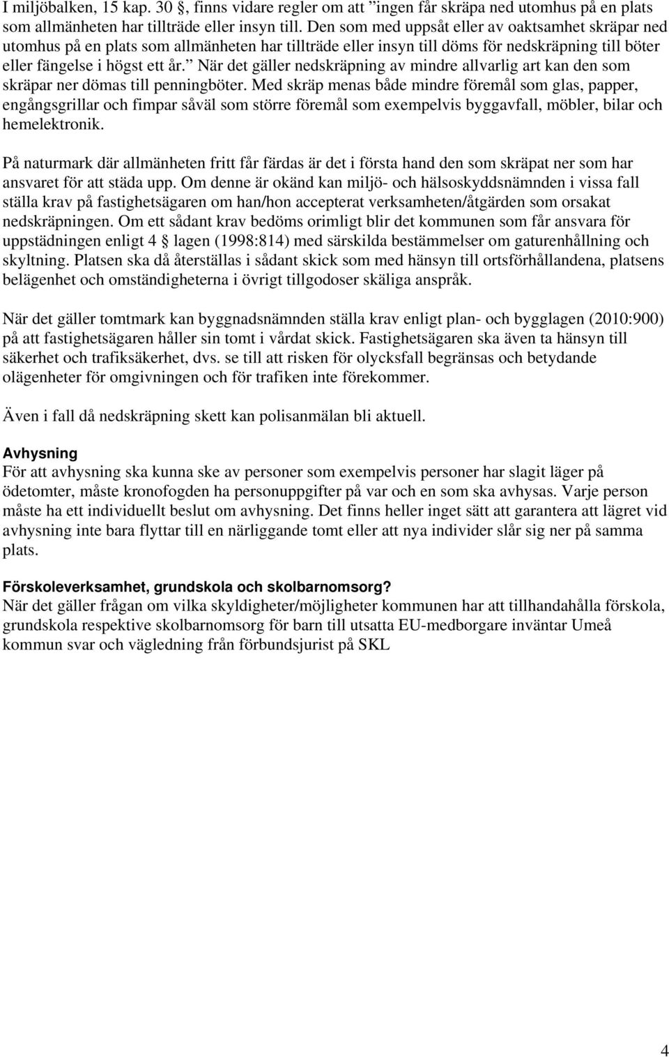 När det gäller nedskräpning av mindre allvarlig art kan den som skräpar ner dömas till penningböter.