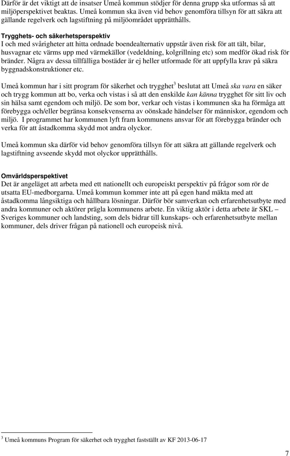 Trygghets- och säkerhetsperspektiv I och med svårigheter att hitta ordnade boendealternativ uppstår även risk för att tält, bilar, husvagnar etc värms upp med värmekällor (vedeldning, kolgrillning