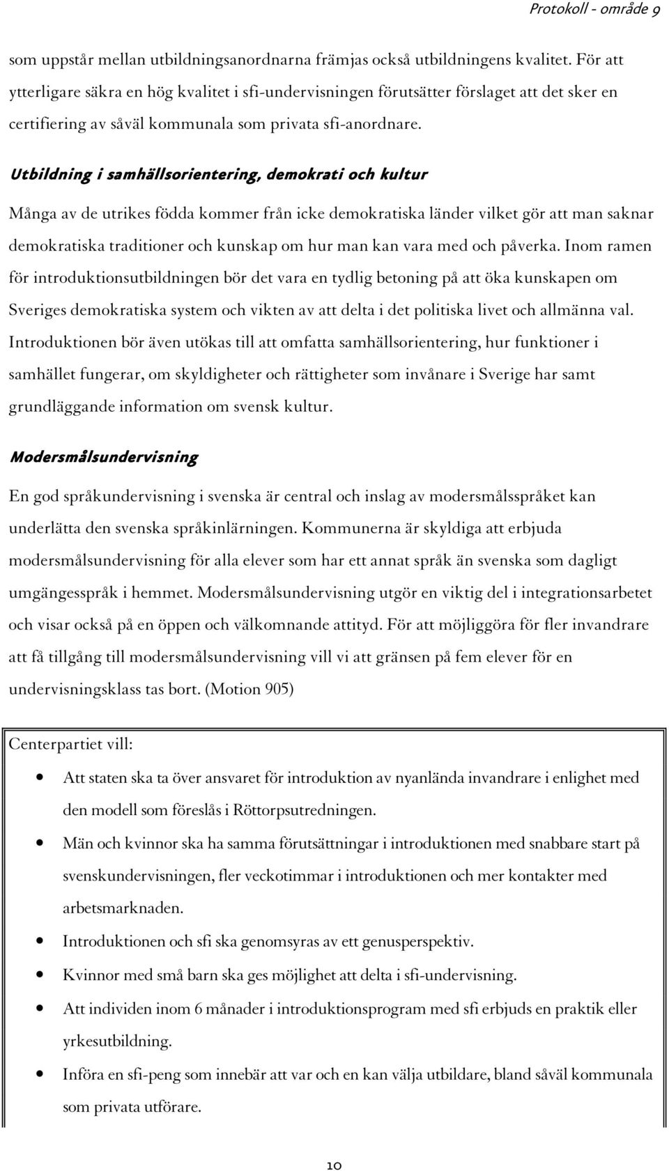 Utbildning i samhällsorientering, demokrati och kultur Många av de utrikes födda kommer från icke demokratiska länder vilket gör att man saknar demokratiska traditioner och kunskap om hur man kan