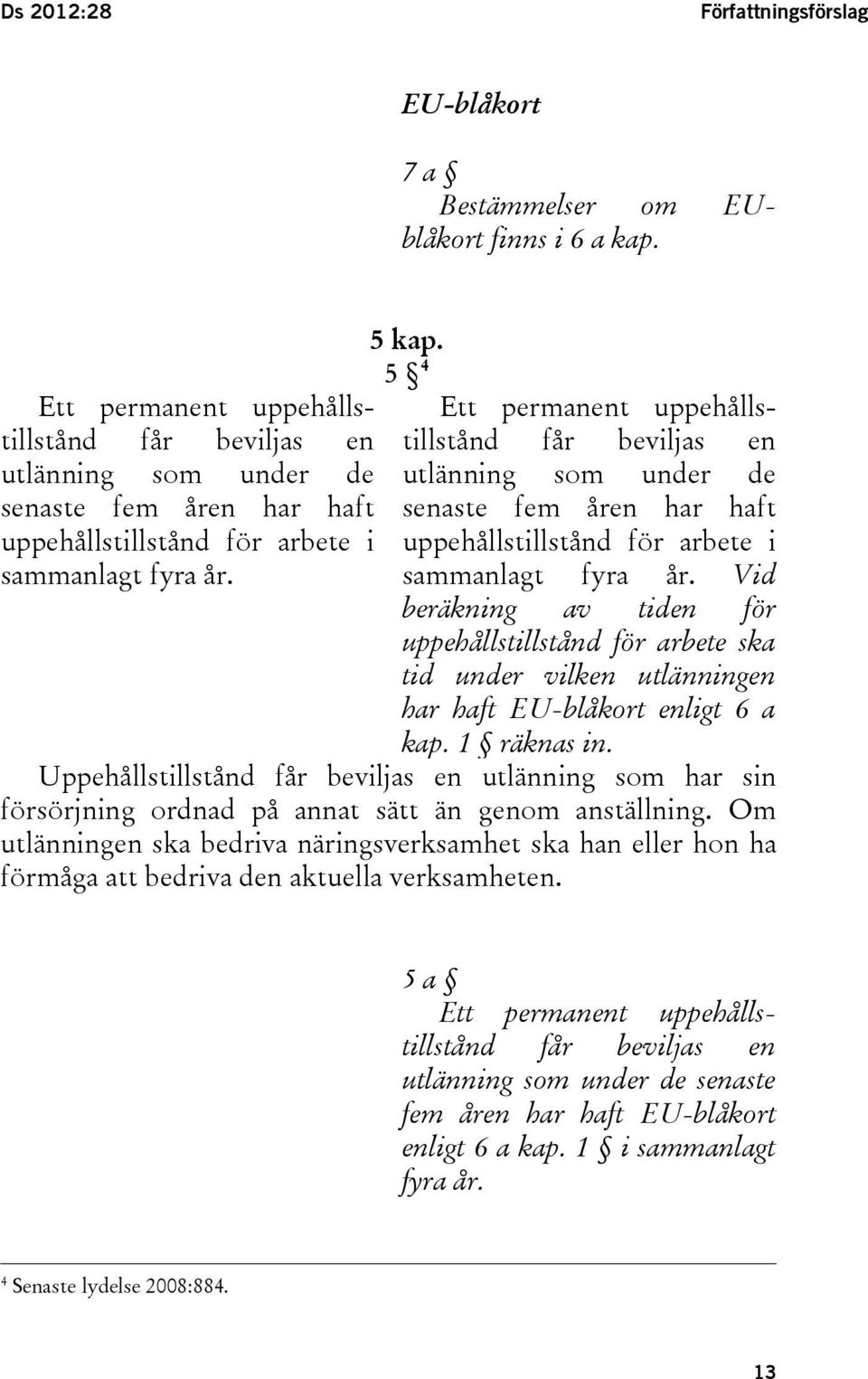 5 4 Ett permanent uppehållstillstånd får beviljas en utlänning som under de senaste fem åren har haft uppehållstillstånd för arbete i sammanlagt fyra år.