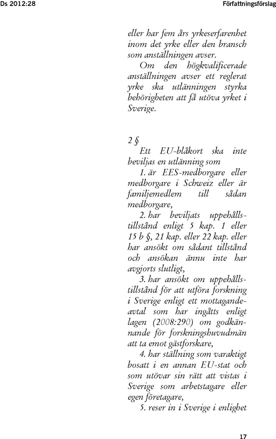 är EES-medborgare eller medborgare i Schweiz eller är familjemedlem till sådan medborgare, 2. har beviljats uppehållstillstånd enligt 5 kap. 1 eller 15 b, 21 kap. eller 22 kap.