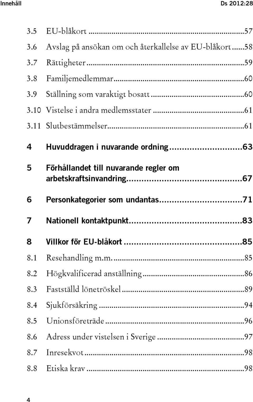 ..63 5 Förhållandet till nuvarande regler om arbetskraftsinvandring...67 6 Personkategorier som undantas...71 7 Nationell kontaktpunkt...83 8 Villkor för EU-blåkort...85 8.