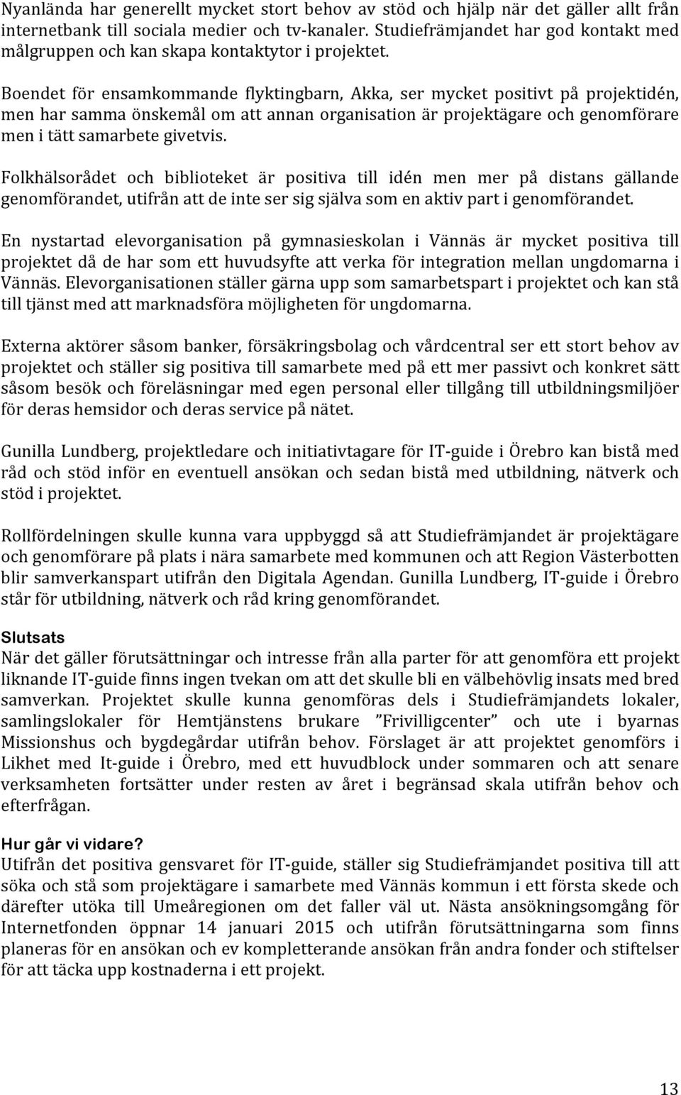 Boendet för ensamkommande flyktingbarn, Akka, ser mycket positivt på projektidén, men har samma önskemål om att annan organisation är projektägare och genomförare men i tätt samarbete givetvis.