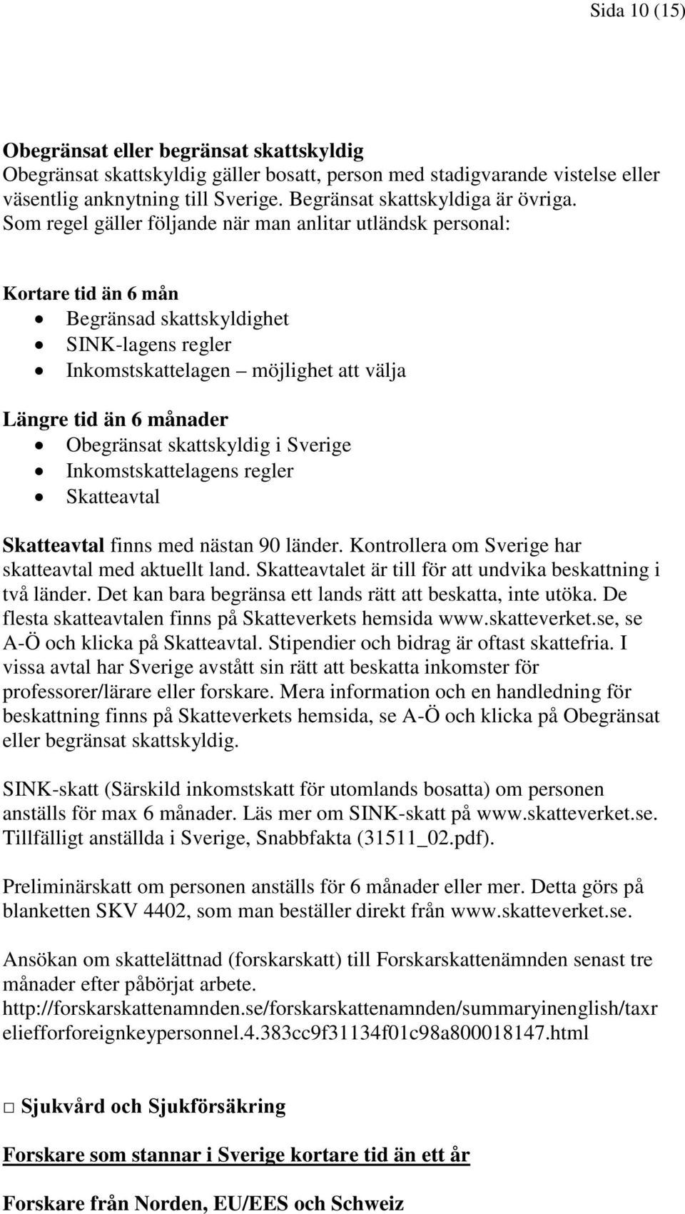 Som regel gäller följande när man anlitar utländsk personal: Kortare tid än 6 mån Begränsad skattskyldighet SINK-lagens regler Inkomstskattelagen möjlighet att välja Längre tid än 6 månader