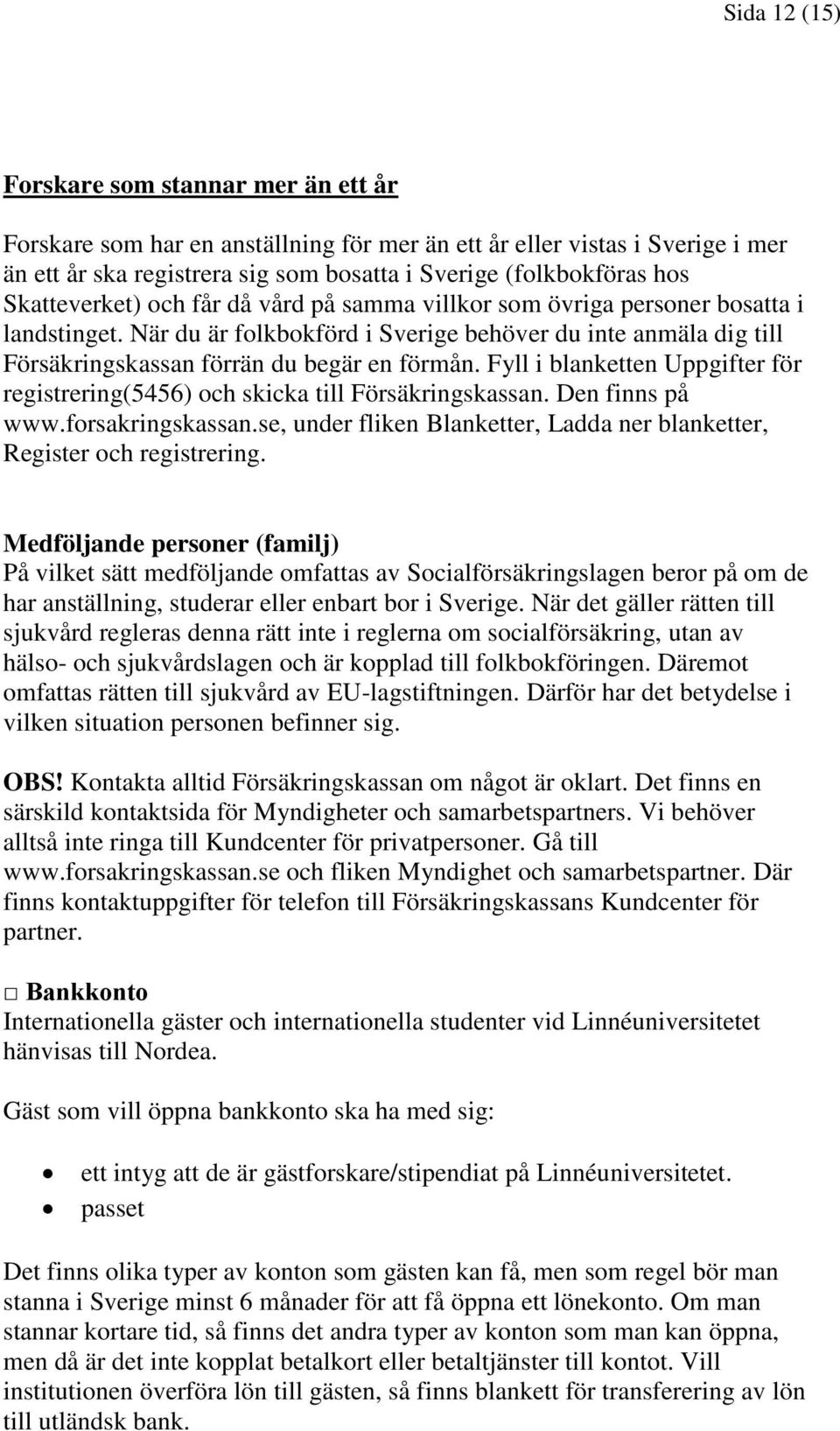 Fyll i blanketten Uppgifter för registrering(5456) och skicka till Försäkringskassan. Den finns på www.forsakringskassan.se, under fliken Blanketter, Ladda ner blanketter, Register och registrering.