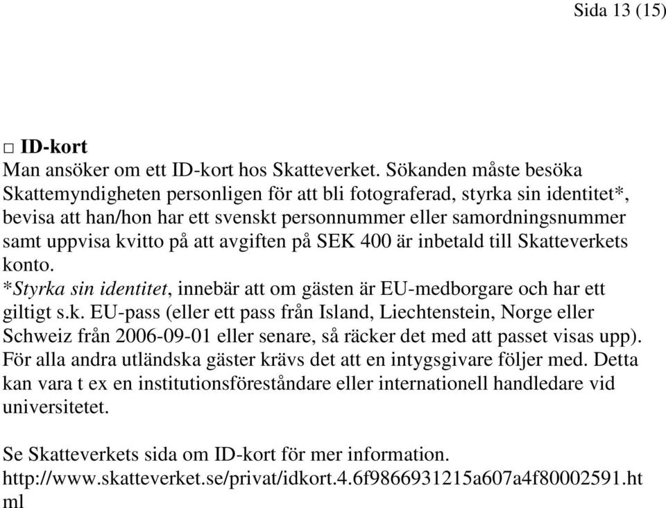 avgiften på SEK 400 är inbetald till Skatteverkets konto. *Styrka sin identitet, innebär att om gästen är EU-medborgare och har ett giltigt s.k. EU-pass (eller ett pass från Island, Liechtenstein, Norge eller Schweiz från 2006-09-01 eller senare, så räcker det med att passet visas upp).