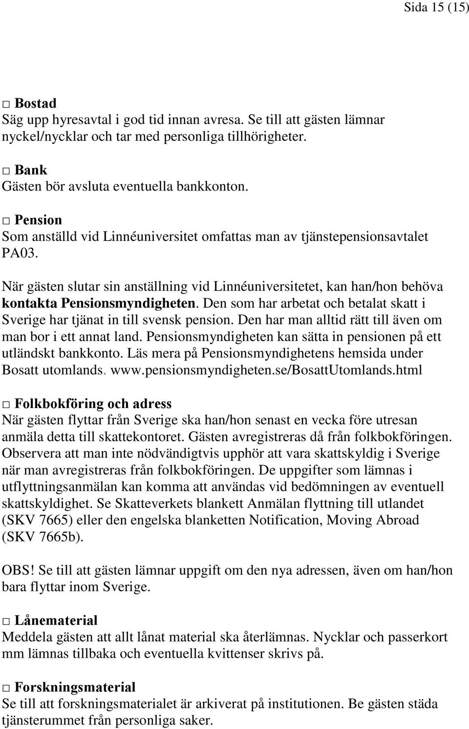 Den som har arbetat och betalat skatt i Sverige har tjänat in till svensk pension. Den har man alltid rätt till även om man bor i ett annat land.