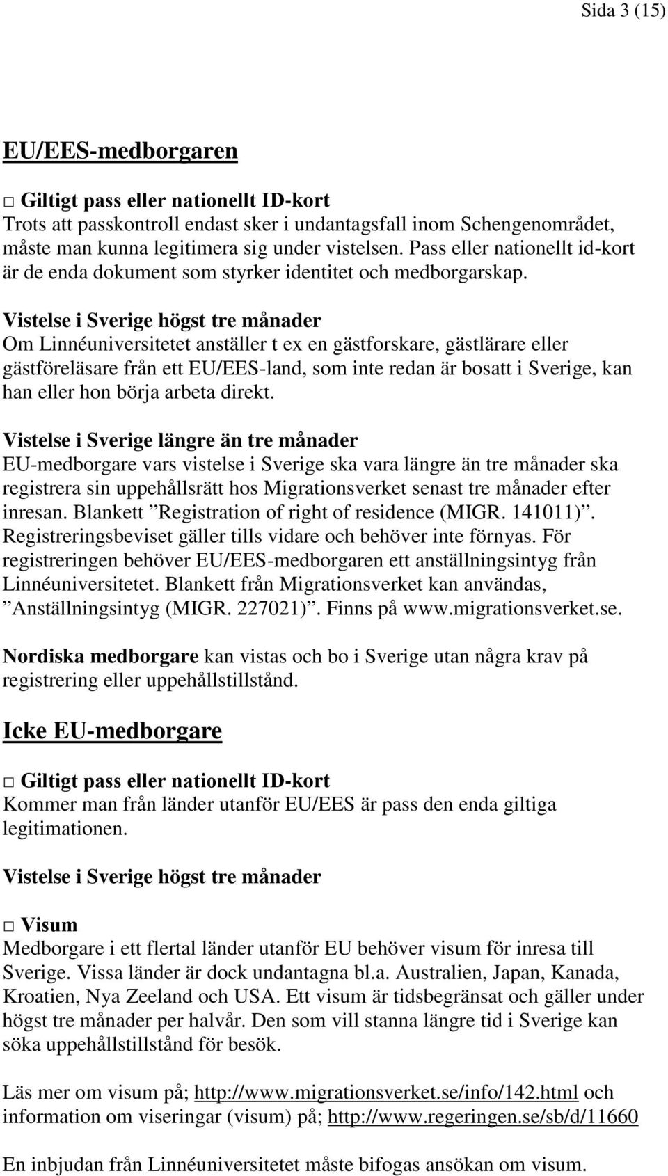 Vistelse i Sverige högst tre månader Om Linnéuniversitetet anställer t ex en gästforskare, gästlärare eller gästföreläsare från ett EU/EES-land, som inte redan är bosatt i Sverige, kan han eller hon