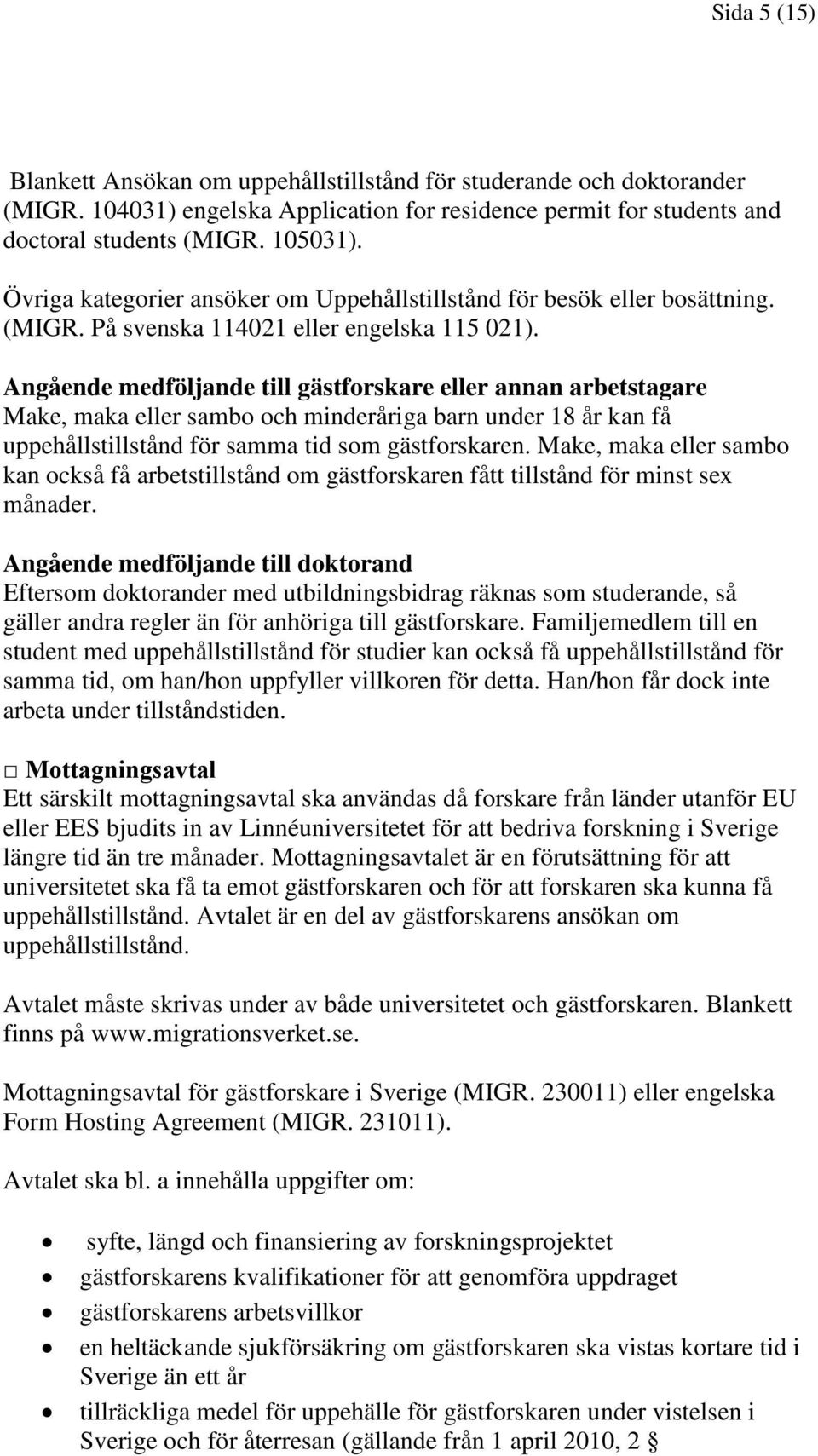 Angående medföljande till gästforskare eller annan arbetstagare Make, maka eller sambo och minderåriga barn under 18 år kan få uppehållstillstånd för samma tid som gästforskaren.