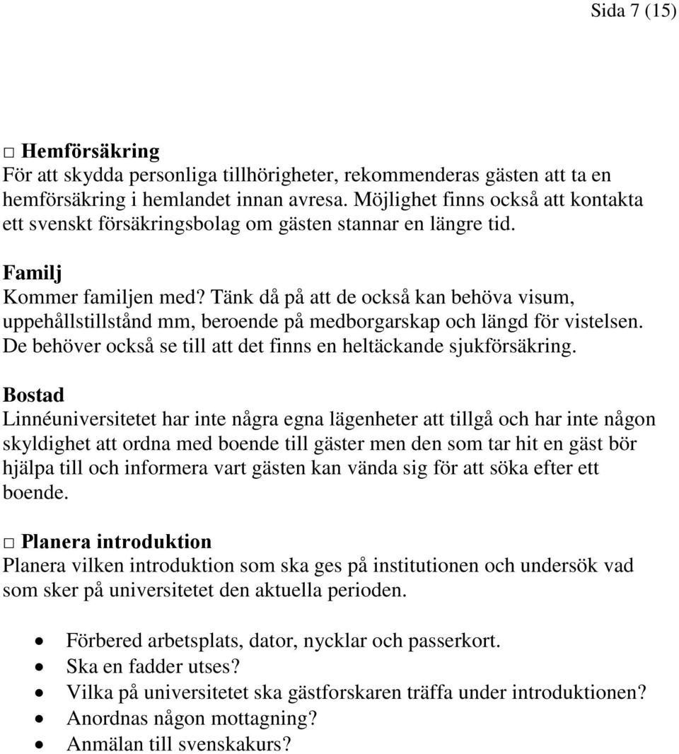 Tänk då på att de också kan behöva visum, uppehållstillstånd mm, beroende på medborgarskap och längd för vistelsen. De behöver också se till att det finns en heltäckande sjukförsäkring.