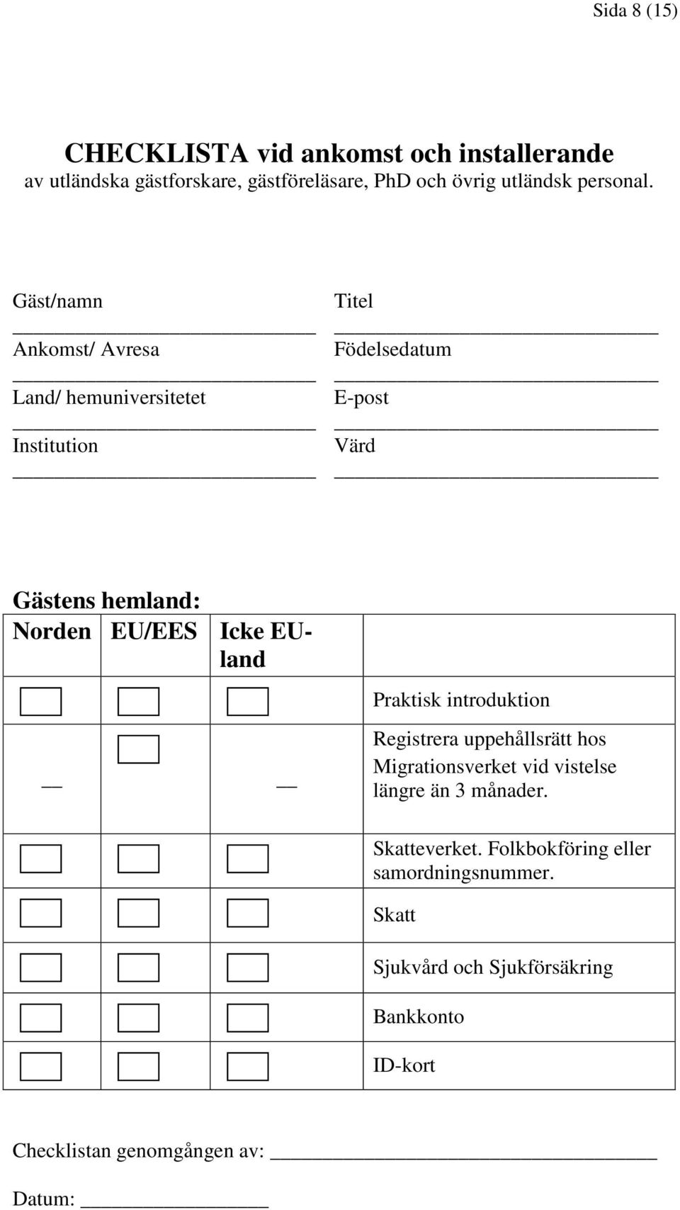 Gäst/namn Titel Ankomst/ Avresa Födelsedatum Land/ hemuniversitetet E-post Institution Värd Gästens hemland: Norden EU/EES