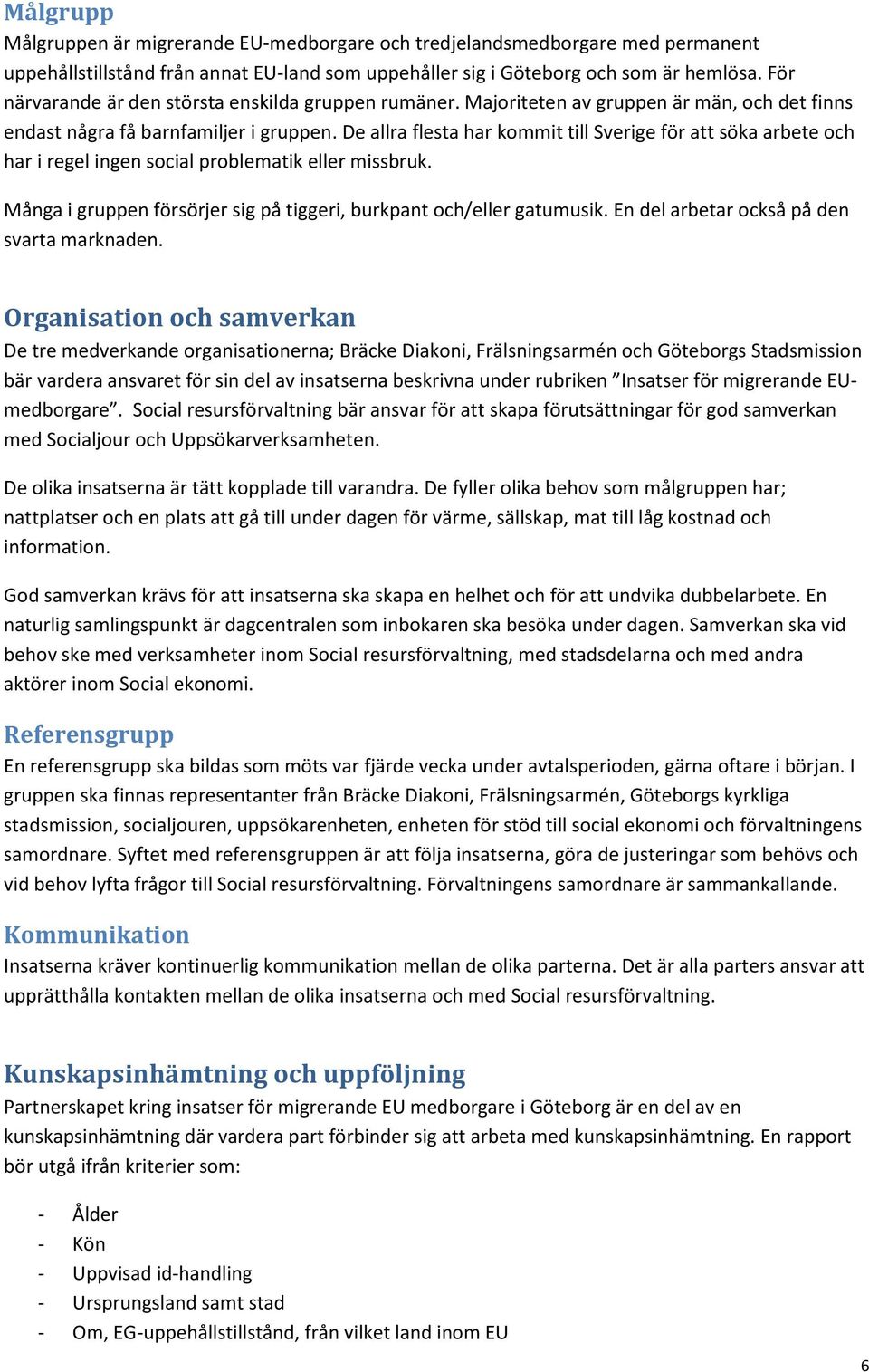 De allra flesta har kommit till Sverige för att söka arbete och har i regel ingen social problematik eller missbruk. Många i gruppen försörjer sig på tiggeri, burkpant och/eller gatumusik.