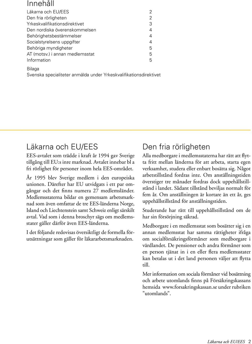 ) i annan medlemsstat 5 Information 5 Bilaga Svenska specialiteter anmälda under Yrkeskvalifikationsdirektivet Läkarna och EU/EES EES-avtalet som trädde i kraft år 1994 gav Sverige tillgång till EU:s