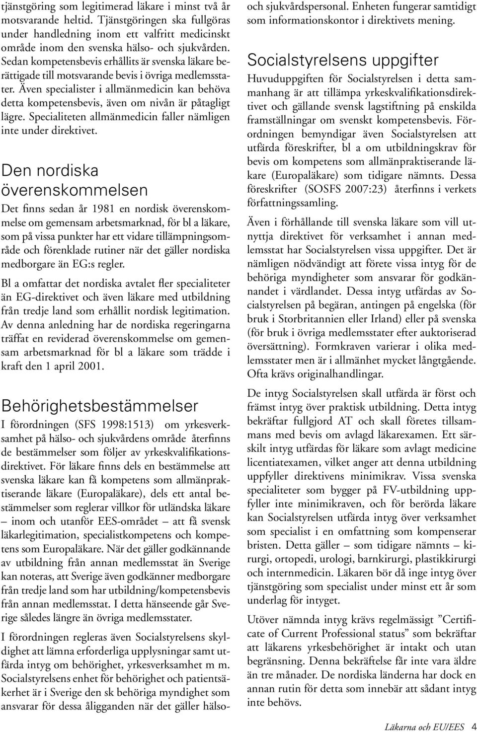 Även specialister i allmänmedicin kan behöva detta kompetensbevis, även om nivån är påtagligt lägre. Specialiteten allmänmedicin faller nämligen inte under direktivet.