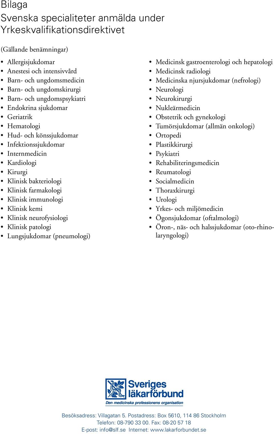 Klinisk kemi Klinisk neurofysiologi Klinisk patologi Lungsjukdomar (pneumologi) Medicinsk gastroenterologi och hepatologi Medicinsk radiologi Medicinska njursjukdomar (nefrologi) Neurologi