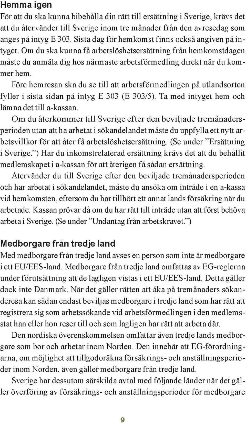 Före hemresan ska du se till att arbetsförmedlingen på utlandsorten fyller i sista sidan på intyg E 303 (E 303/5). Ta med intyget hem och lämna det till a-kassan.