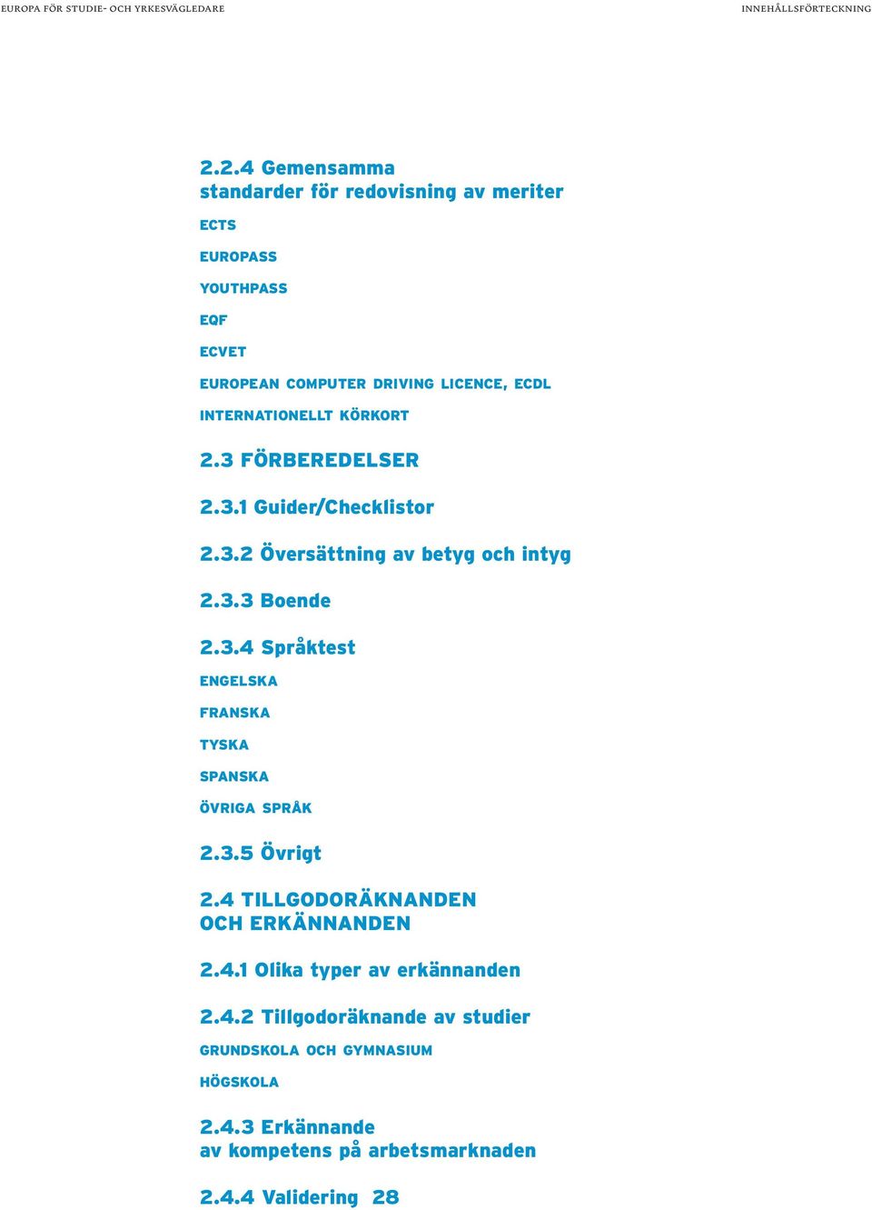 INTERNATIONELLT KÖRKORT 2.3 FÖRBEREDELSER 2.3.1 Guider/Checklistor 2.3.2 Översättning av betyg och intyg 2.3.3 Boende 2.3.4 Språktest ENGELSKA FRANSKA TYSKA SPANSKA ÖVRIGA SPRÅK 2.