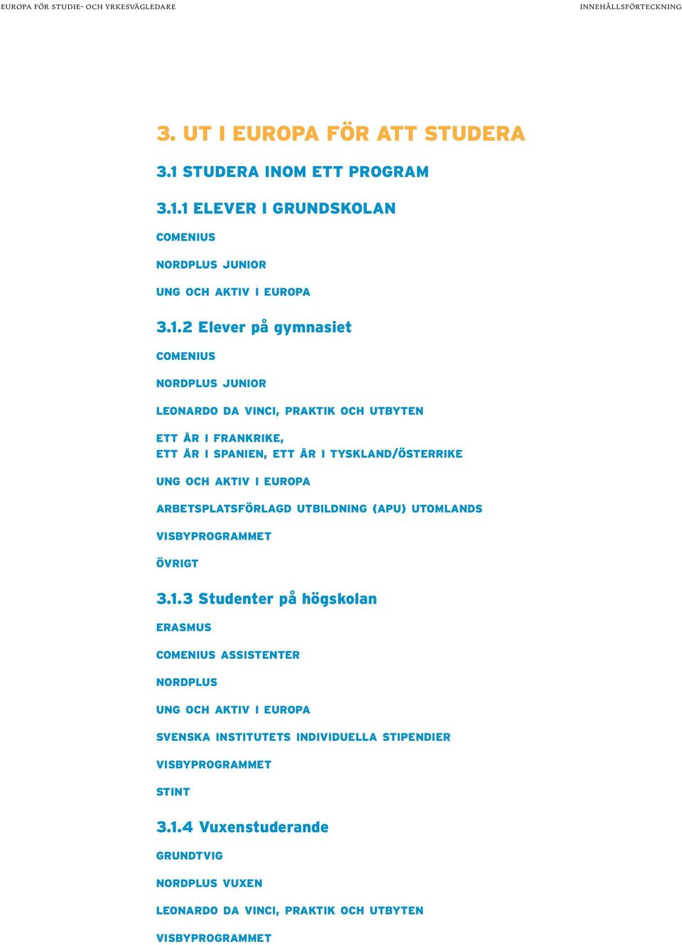 1 ELEVER I GRUNDSKOLAN COMENIUS NORDPLUS JUNIOR UNG OCH AKTIV I EUROPA 3.1.2 Elever på gymnasiet COMENIUS NORDPLUS JUNIOR LEONARDO DA VINCI, PRAKTIK OCH UTBYTEN ETT