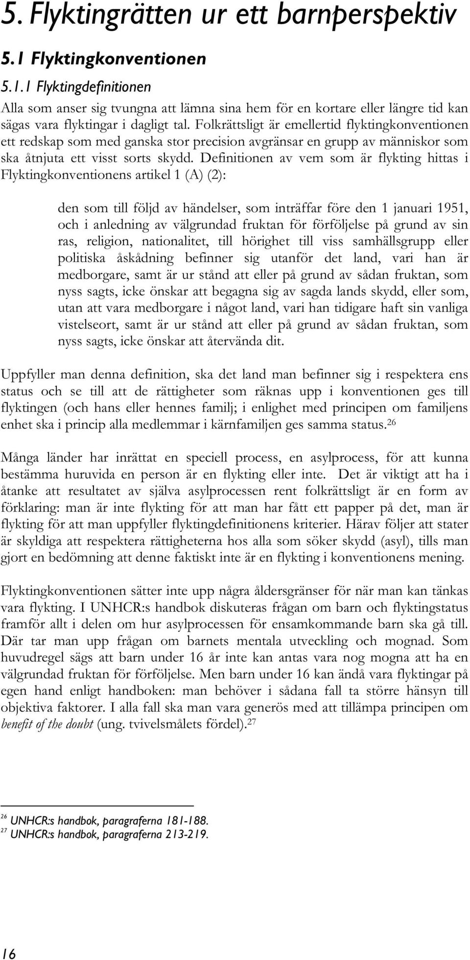 Definitionen av vem som är flykting hittas i Flyktingkonventionens artikel 1 (A) (2): den som till följd av händelser, som inträffar före den 1 januari 1951, och i anledning av välgrundad fruktan för