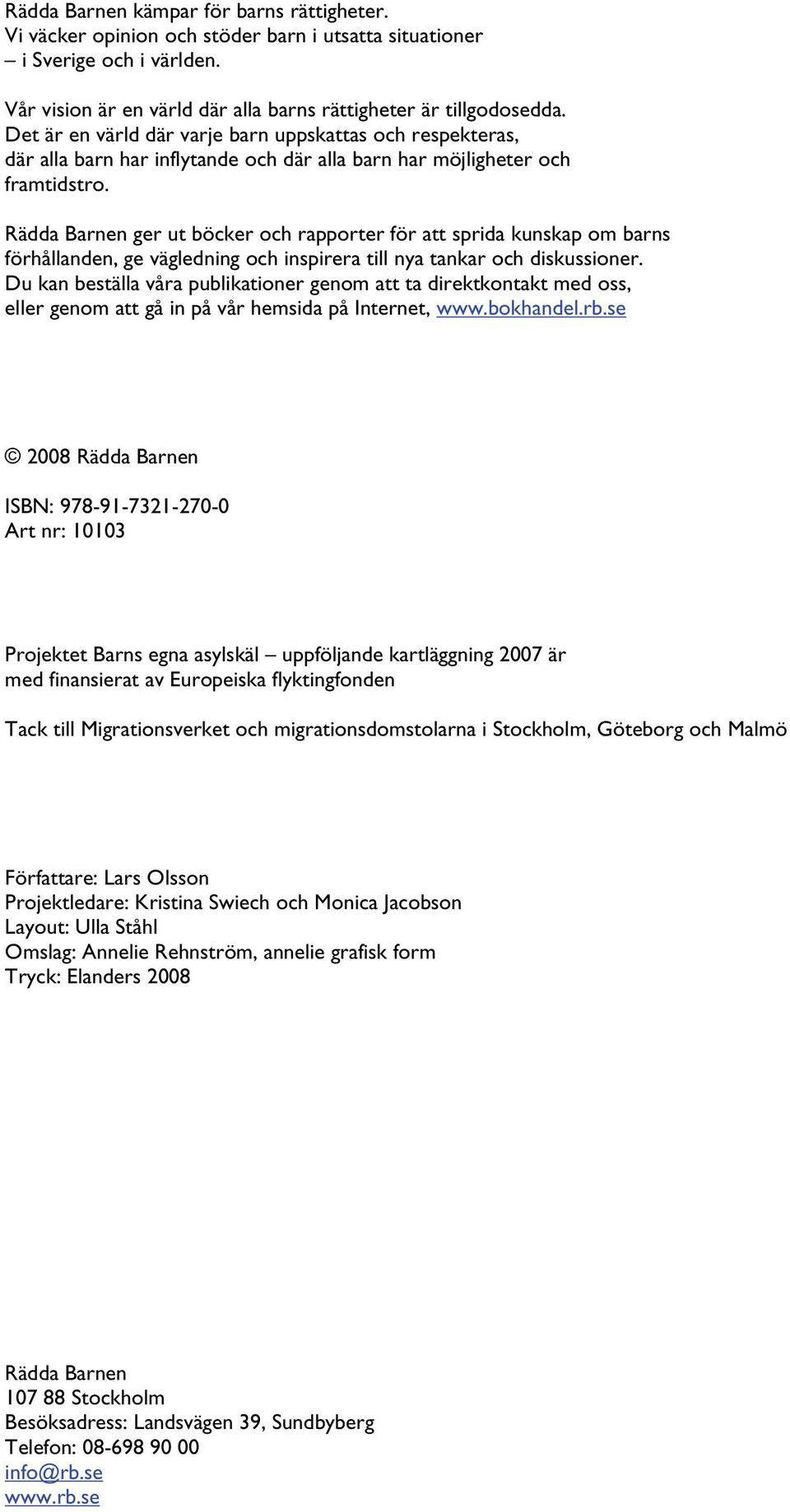 Rädda Barnen ger ut böcker och rapporter för att sprida kunskap om barns förhållanden, ge vägledning och inspirera till nya tankar och diskussioner.