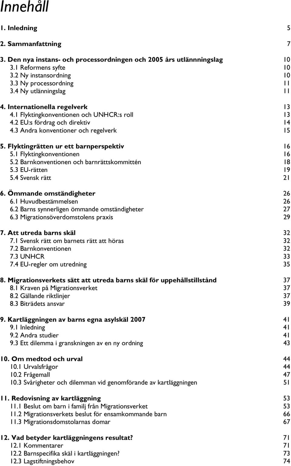 Flyktingrätten ur ett barnperspektiv 16 5.1 Flyktingkonventionen 16 5.2 Barnkonventionen och barnrättskommittén 18 5.3 EU-rätten 19 5.4 Svensk rätt 21 6. Ömmande omständigheter 26 6.