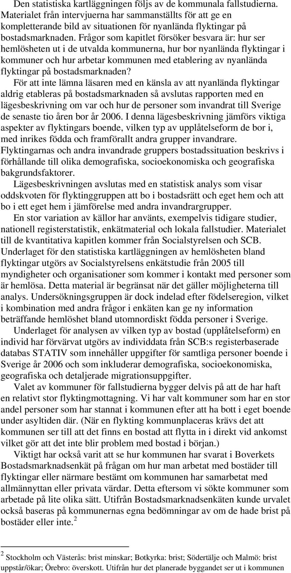 Frågor som kapitlet försöker besvara är: hur ser hemlösheten ut i de utvalda kommunerna, hur bor nyanlända flyktingar i kommuner och hur arbetar kommunen med etablering av nyanlända flyktingar på