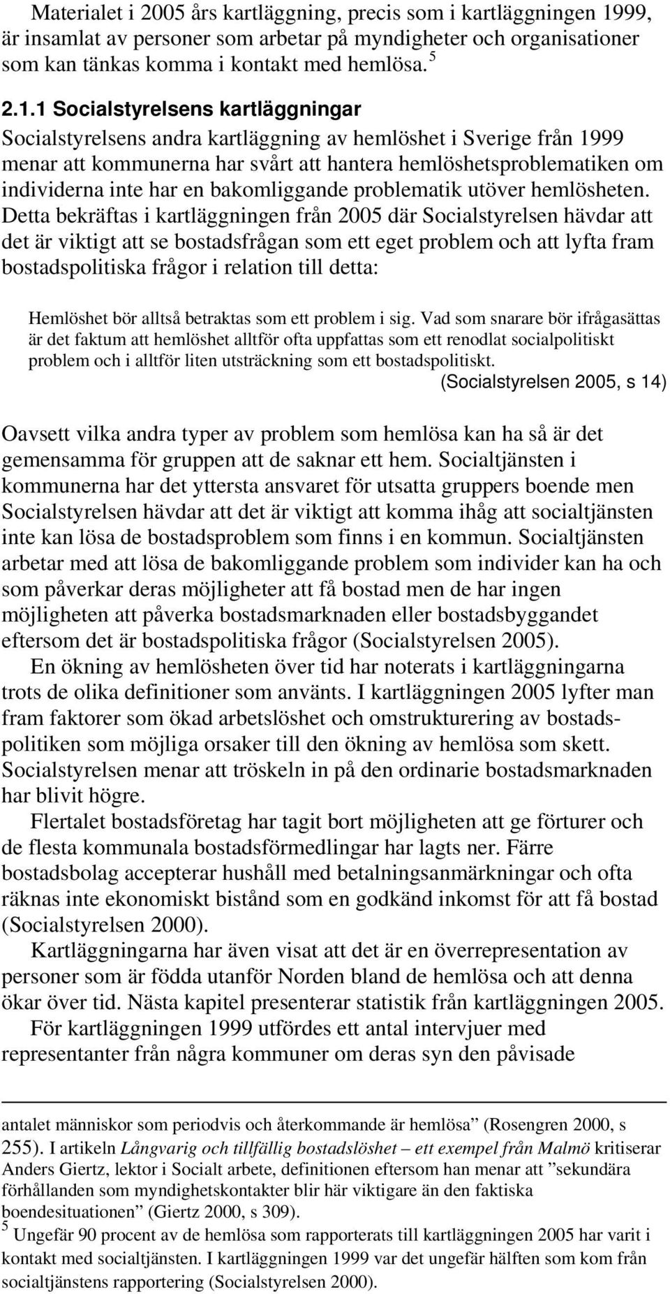 1 Socialstyrelsens kartläggningar Socialstyrelsens andra kartläggning av hemlöshet i Sverige från 1999 menar att kommunerna har svårt att hantera hemlöshetsproblematiken om individerna inte har en