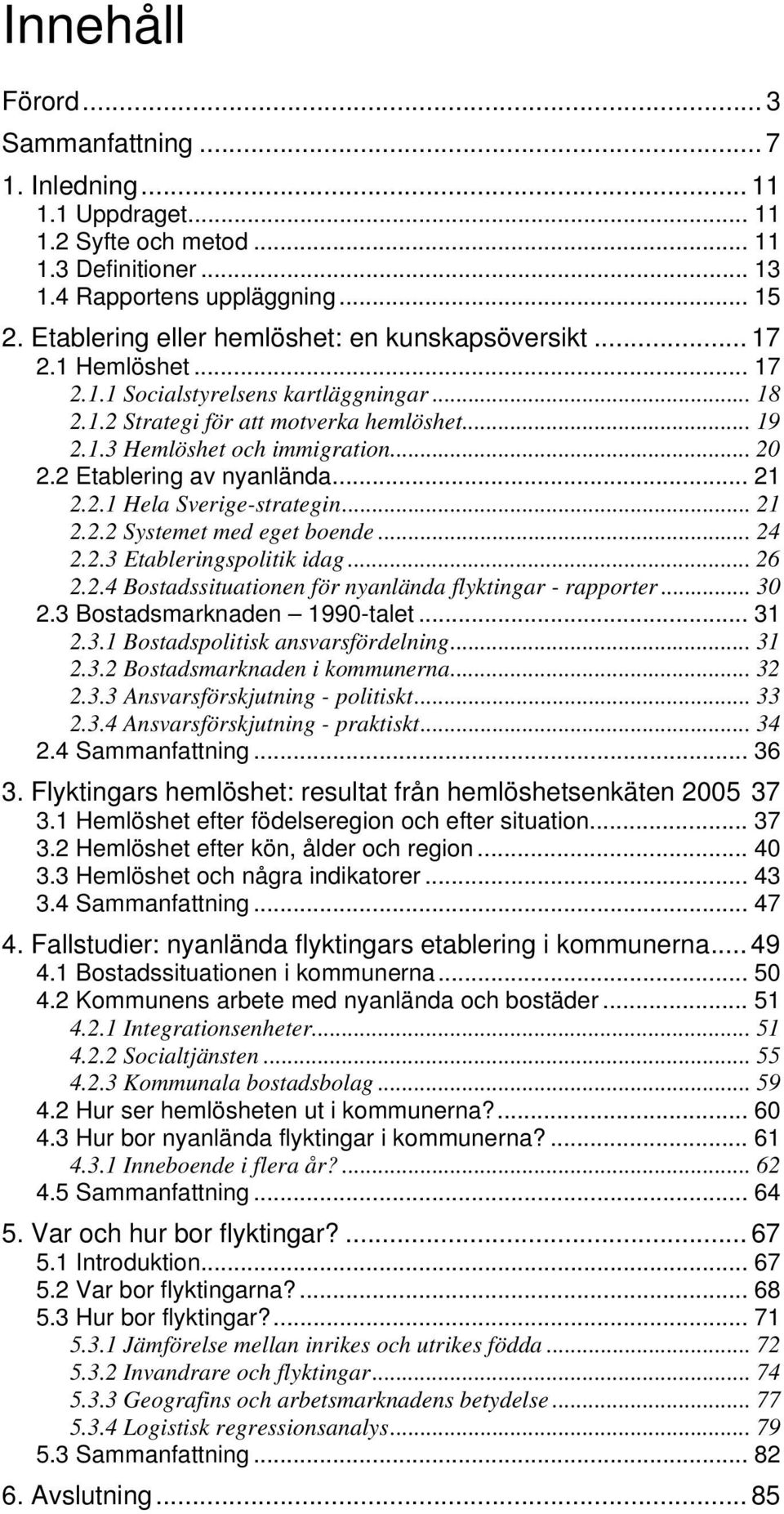 .. 20 2.2 Etablering av nyanlända... 21 2.2.1 Hela Sverige-strategin... 21 2.2.2 Systemet med eget boende... 24 2.2.3 Etableringspolitik idag... 26 2.2.4 Bostadssituationen för nyanlända flyktingar - rapporter.