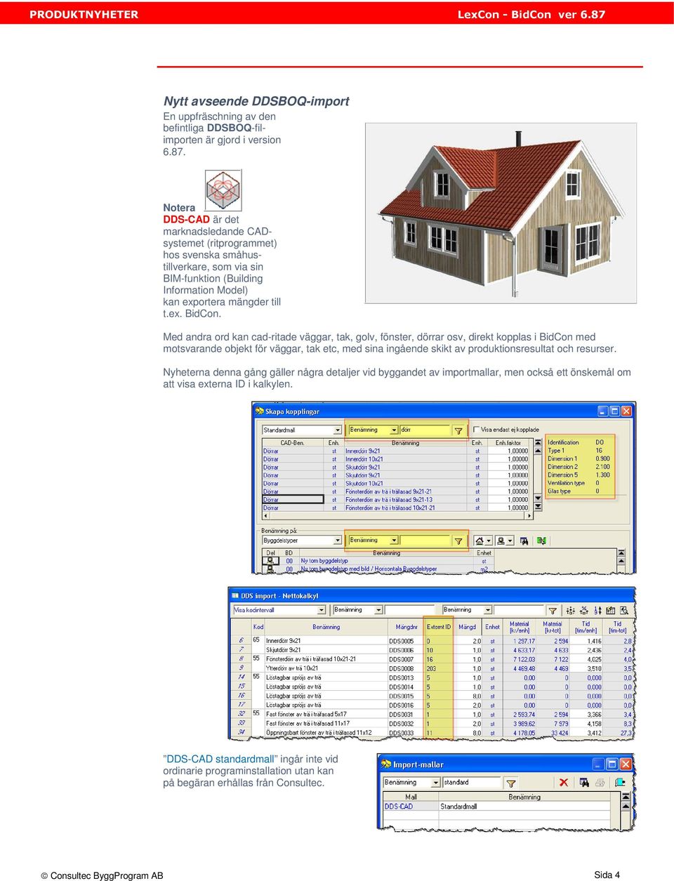 Med andra ord kan cad-ritade väggar, tak, golv, fönster, dörrar osv, direkt kopplas i BidCon med motsvarande objekt för väggar, tak etc, med sina ingående skikt av produktionsresultat och