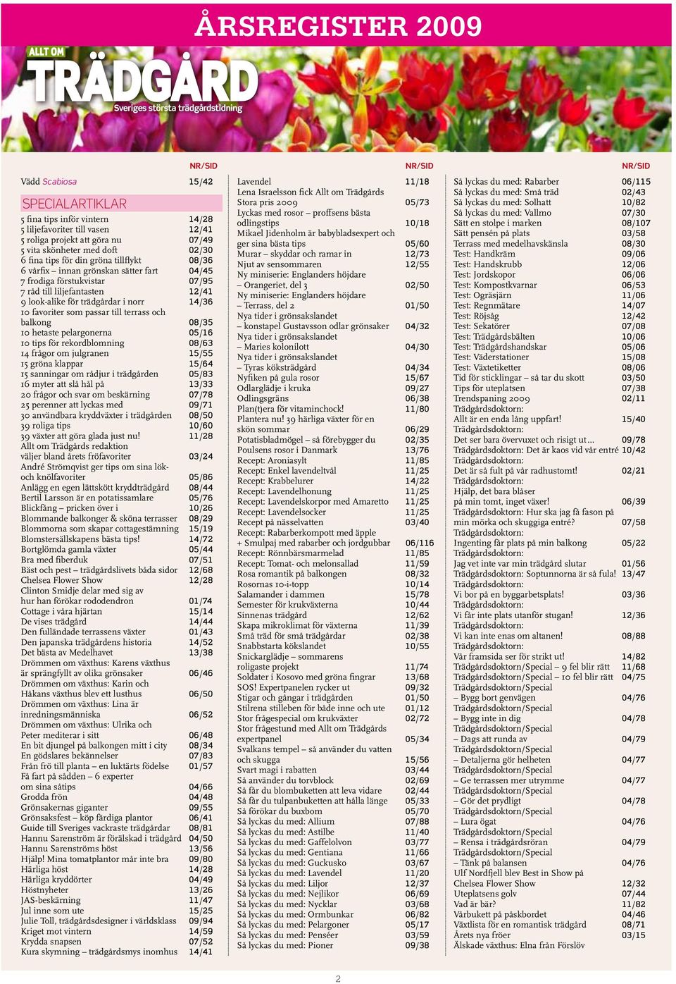 och balkong 08/35 10 hetaste pelargonerna 05/16 10 tips för rekordblomning 08/63 14 frågor om julgranen 15/55 15 gröna klappar 15/64 15 sanningar om rådjur i trädgården 05/83 16 myter att slå hål på