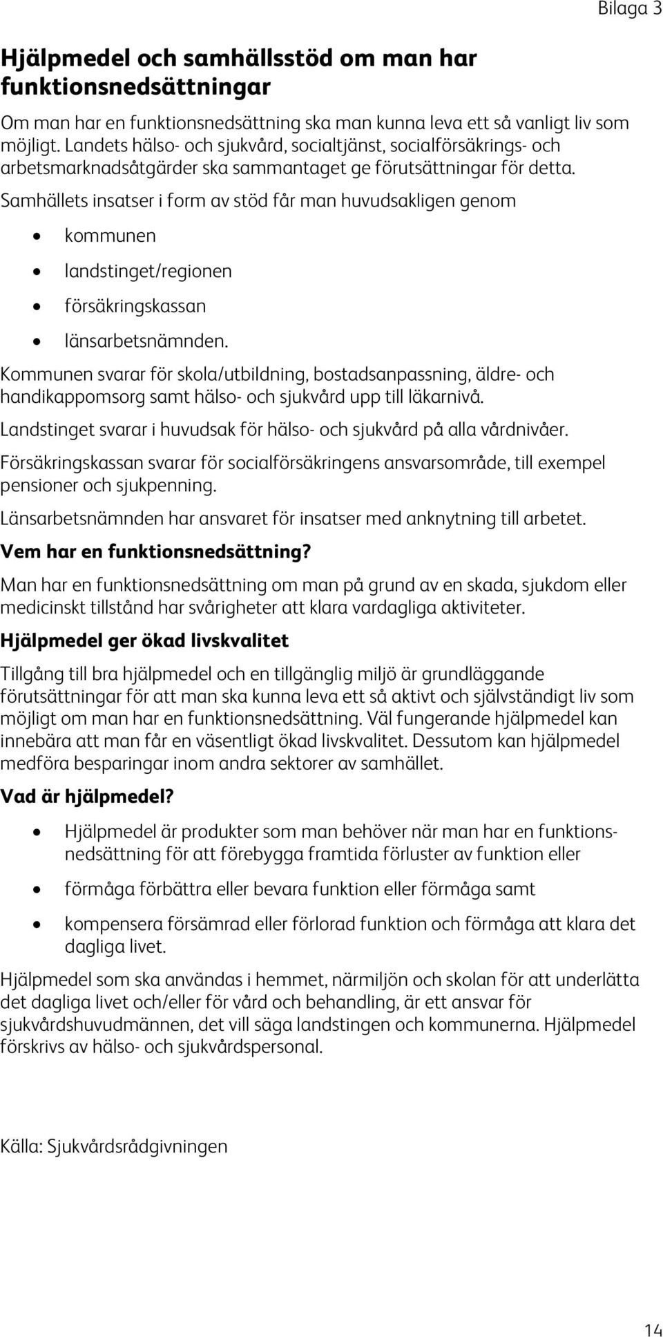 Samhällets insatser i form av stöd får man huvudsakligen genom kommunen landstinget/regionen försäkringskassan länsarbetsnämnden.