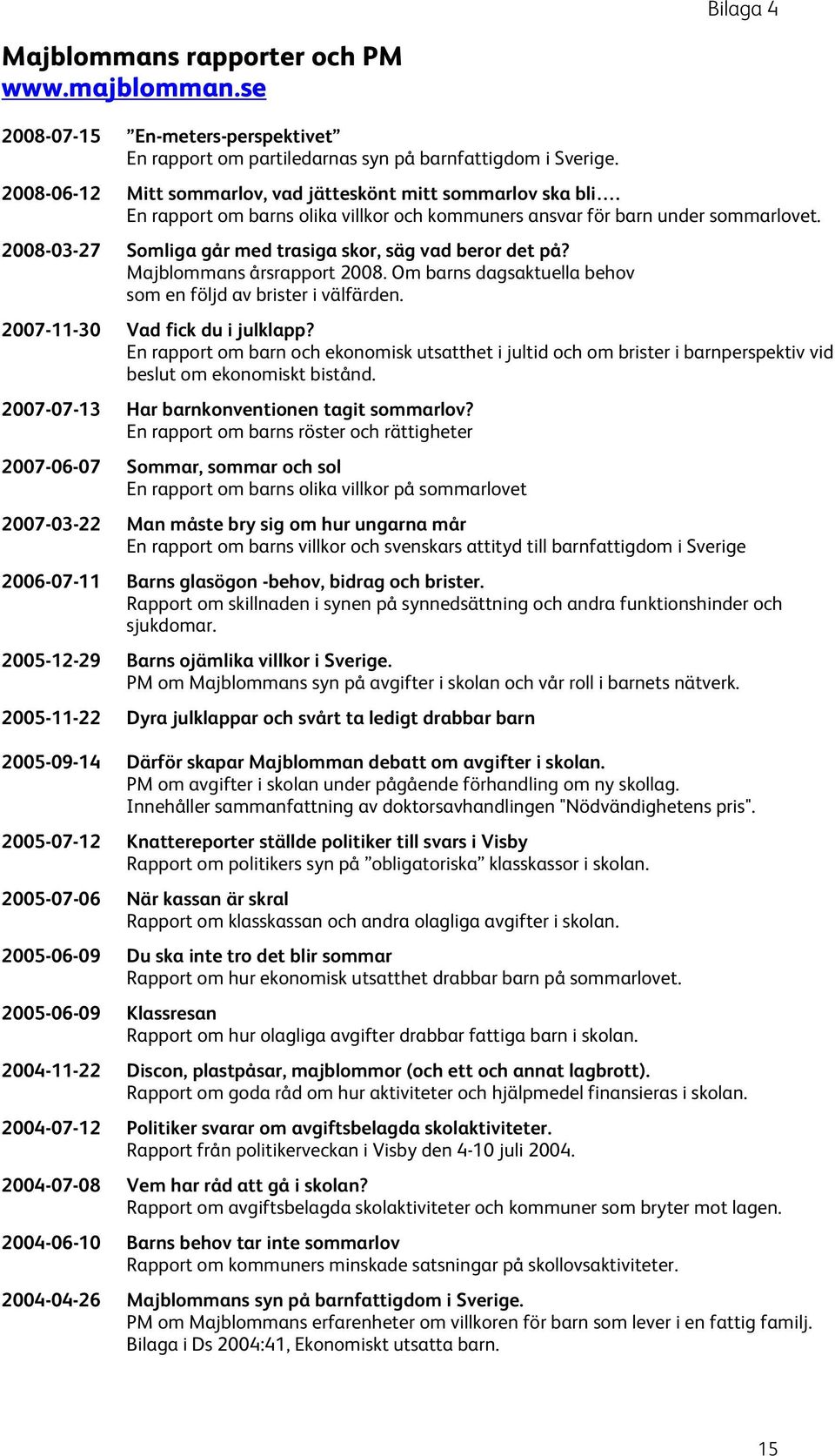 2008-03-27 Somliga går med trasiga skor, säg vad beror det på? Majblommans årsrapport 2008. Om barns dagsaktuella behov som en följd av brister i välfärden. 2007-11-30 Vad fick du i julklapp?