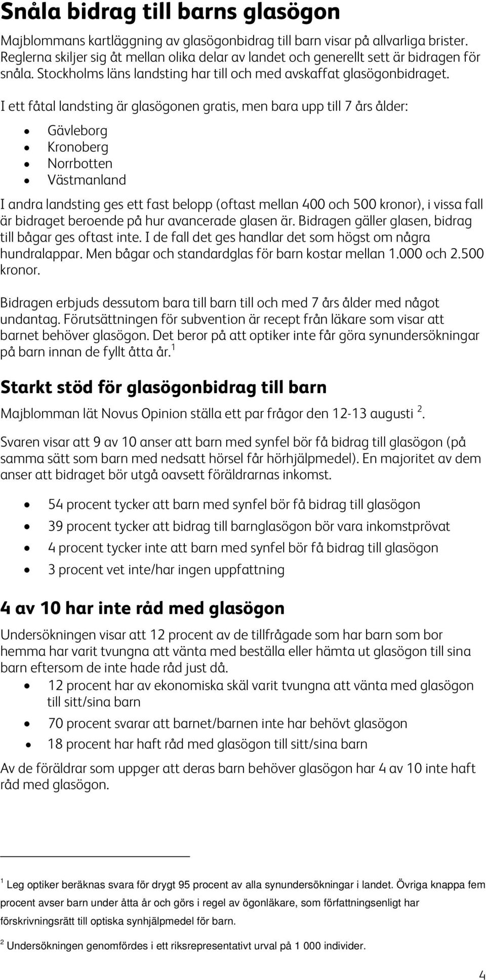 I ett fåtal landsting är glasögonen gratis, men bara upp till 7 års ålder: Gävleborg Kronoberg Norrbotten Västmanland I andra landsting ges ett fast belopp (oftast mellan 400 och 500 kronor), i vissa