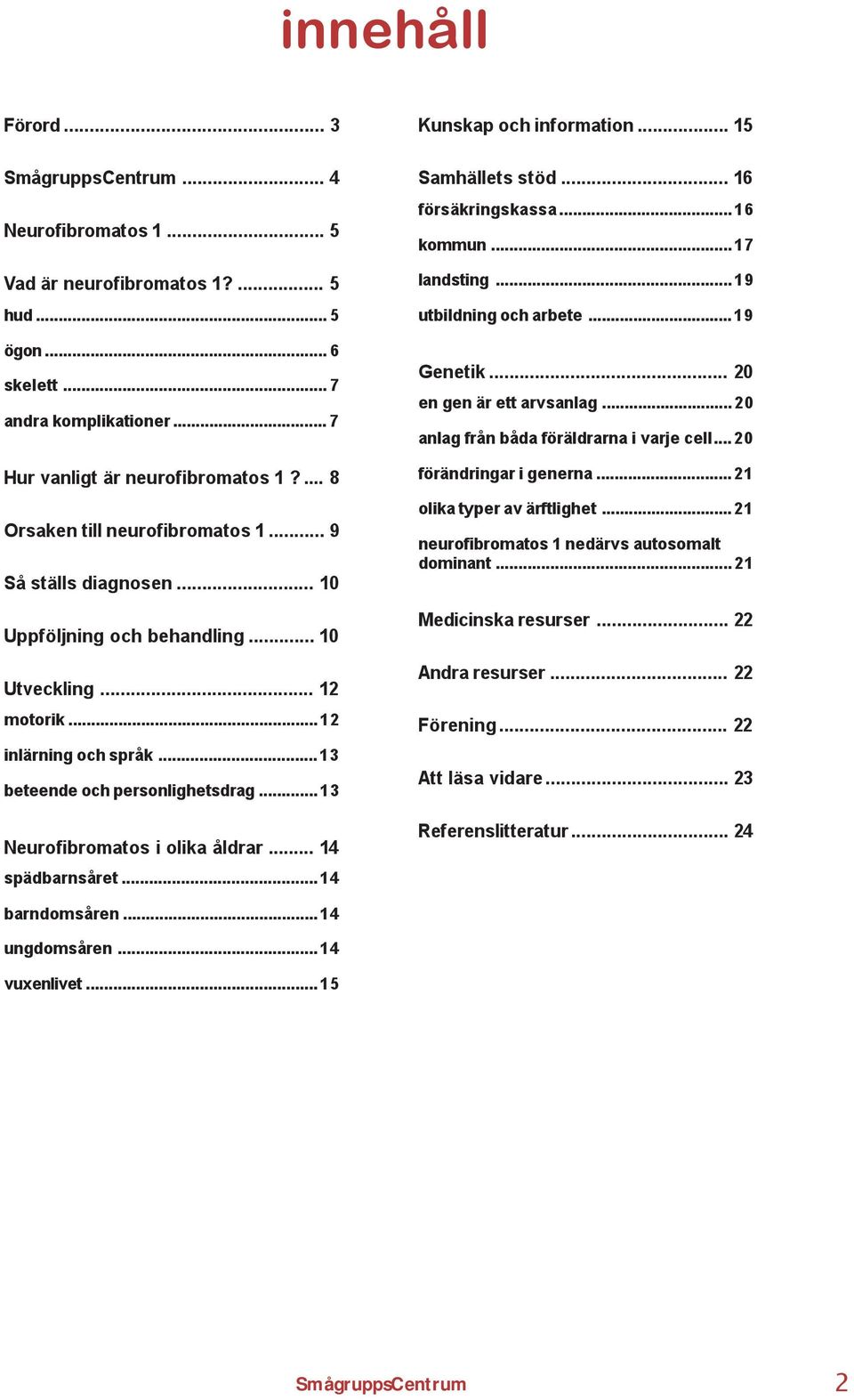 ..13 Neurofibromatos i olika åldrar... 14 spädbarnsåret...14 Kunskap och information... 15 Samhällets stöd... 16 försäkringskassa...16 kommun...17 landsting...19 utbildning och arbete...19 Genetik.