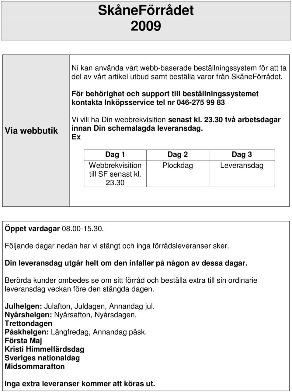 30 två arbetsdagar innan Din schemalagda leveransdag. Ex Dag 1 Dag 2 Dag 3 Webbrekvisition till SF senast kl. 23.30 Plockdag Leveransdag Öppet vardagar 08.00-15.30. Följande dagar nedan har vi stängt och inga förrådsleveranser sker.