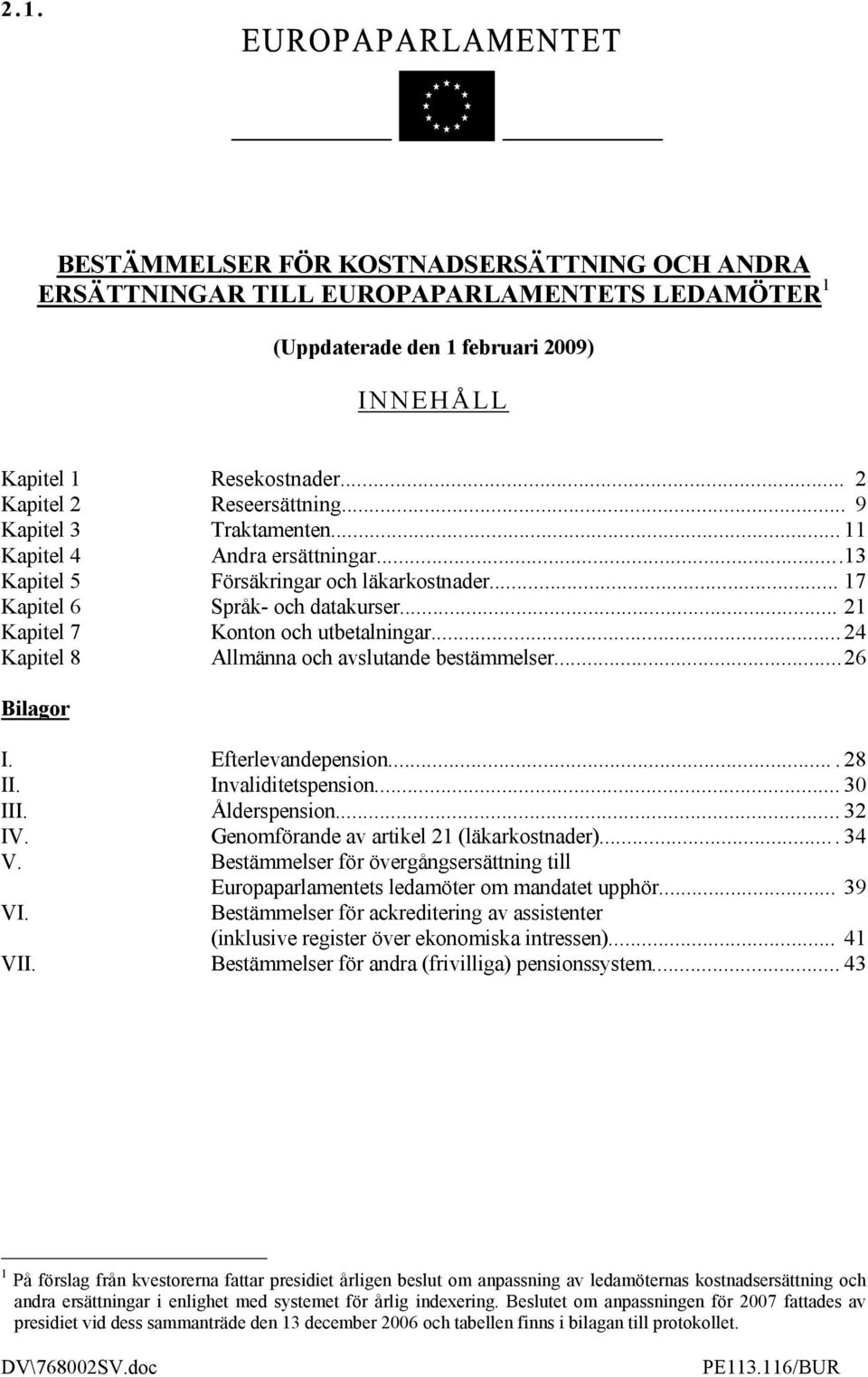 ..24 Kapitel 8 Allmänna och avslutande bestämmelser...26 Bilagor I. Efterlevandepension.... 28 II. Invaliditetspension... 30 III. Ålderspension... 32 IV. Genomförande av artikel 21 (läkarkostnader).