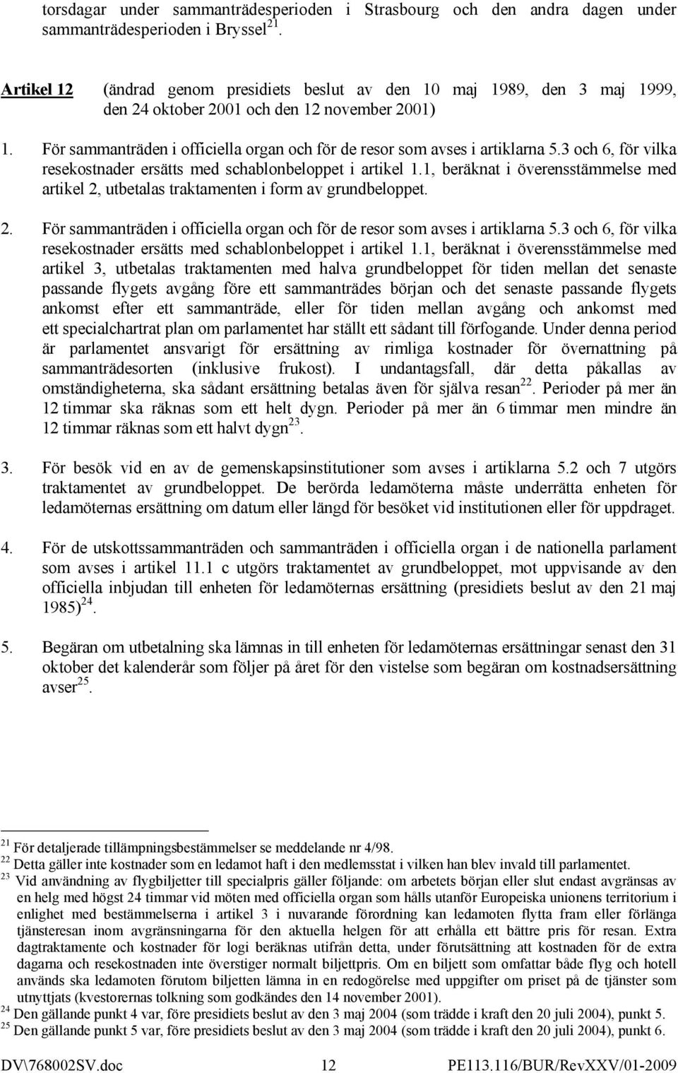 För sammanträden i officiella organ och för de resor som avses i artiklarna 5.3 och 6, för vilka resekostnader ersätts med schablonbeloppet i artikel 1.