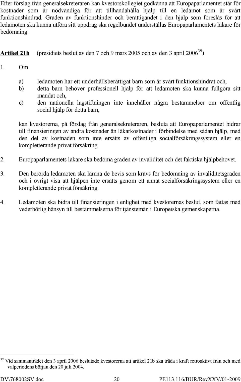 Graden av funktionshinder och berättigandet i den hjälp som föreslås för att ledamoten ska kunna utföra sitt uppdrag ska regelbundet underställas Europaparlamentets läkare för bedömning.