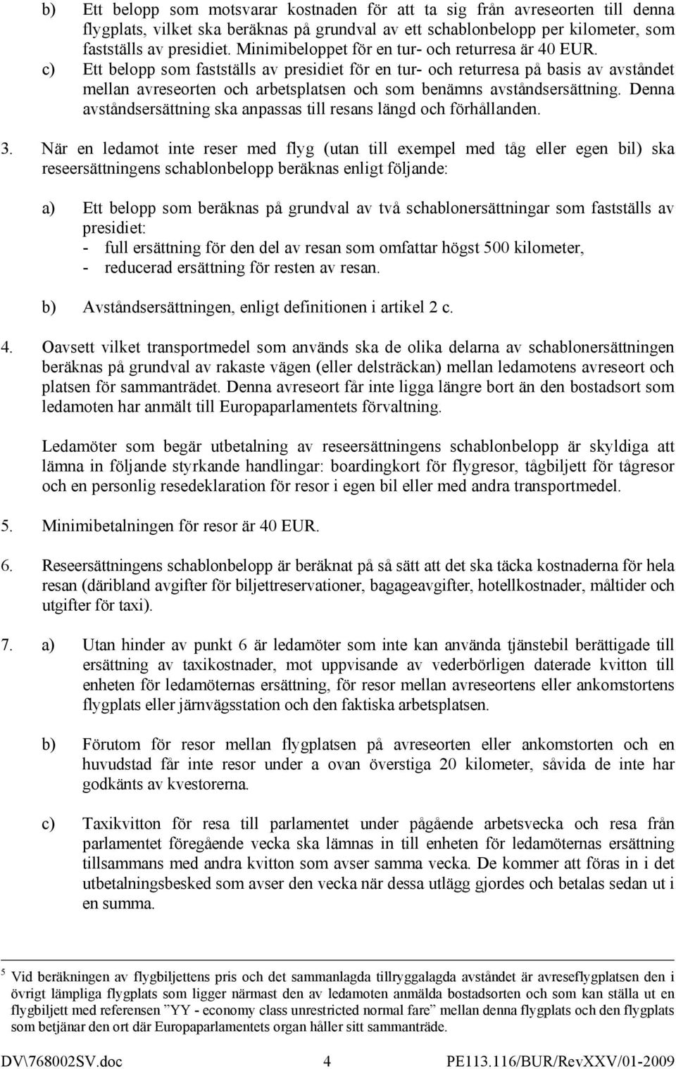 c) Ett belopp som fastställs av presidiet för en tur- och returresa på basis av avståndet mellan avreseorten och arbetsplatsen och som benämns avståndsersättning.