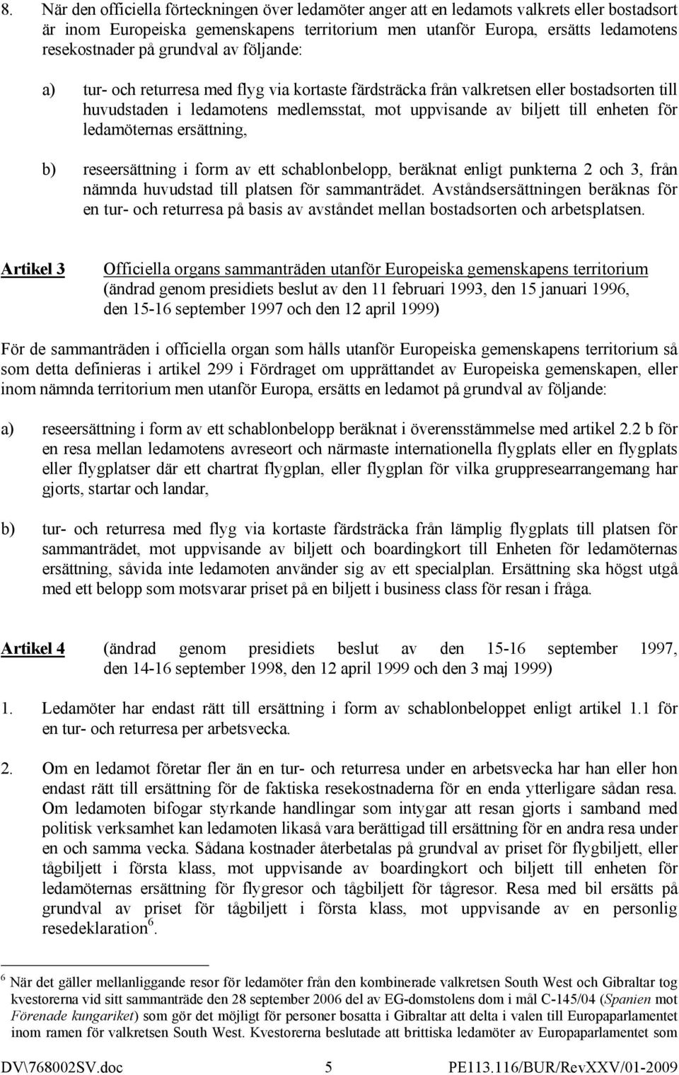 ledamöternas ersättning, b) reseersättning i form av ett schablonbelopp, beräknat enligt punkterna 2 och 3, från nämnda huvudstad till platsen för sammanträdet.