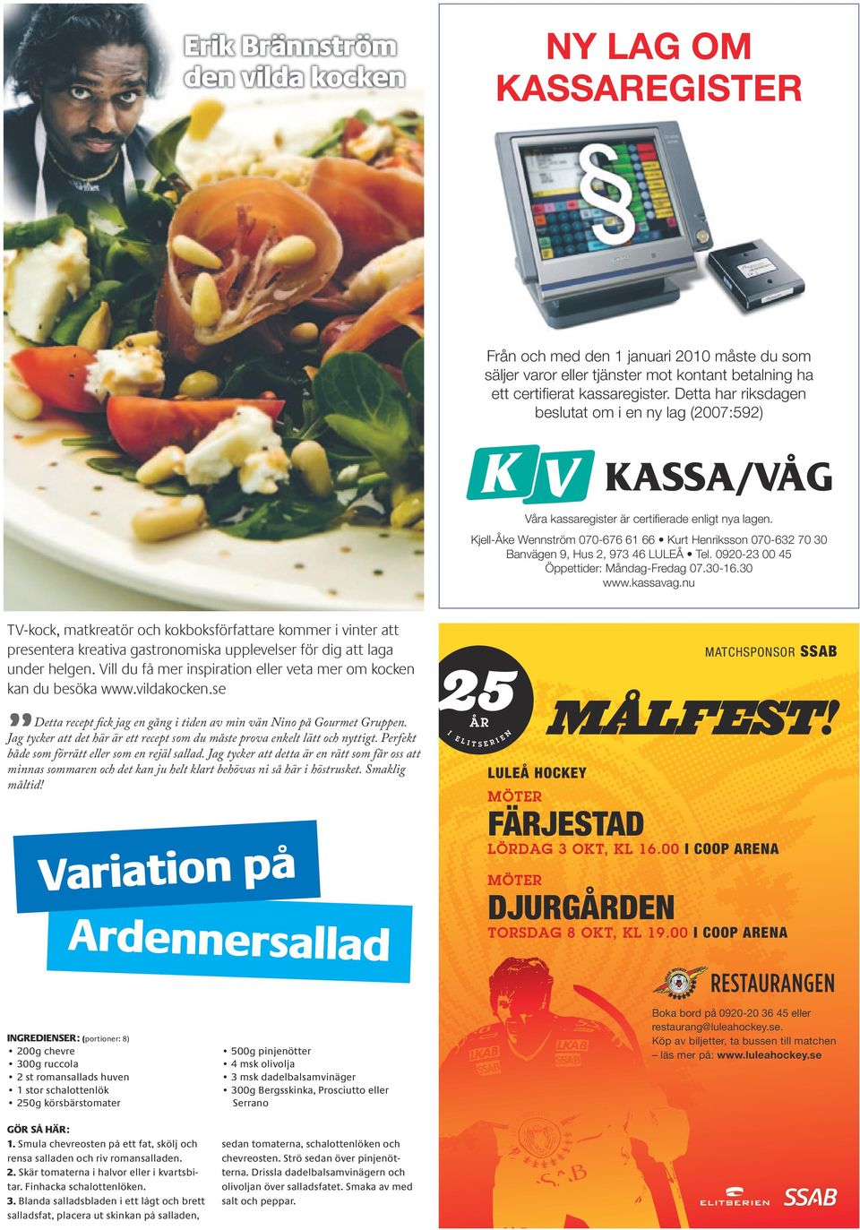 00-00 Öppettider: Måndag-Fredag 0.0-.0 www.kassavag.nu TV-kock, matkreatör och kokboksförfattare kommer i vinter att presentera kreativa gastronomiska upplevelser för dig att laga under helgen.