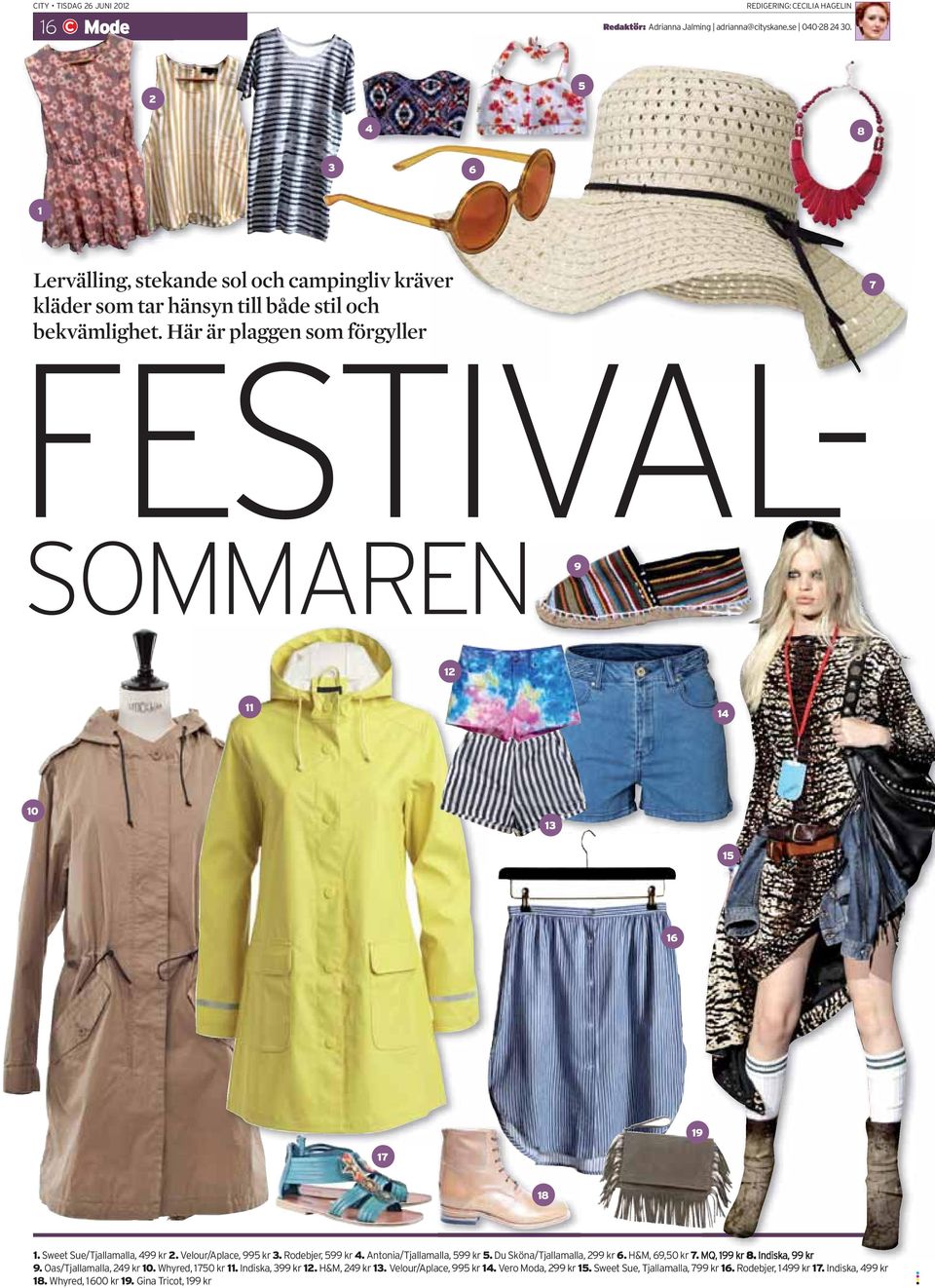 Här är plaggen som förgyller FESTIVAL- SOMMAREN 9 12 11 14 10 13 15 16 19 17 18 1. Sweet Sue/Tjallamalla, 499 kr 2. Velour/Aplace, 995 kr 3. Rodebjer, 599 kr 4. Antonia/Tjallamalla, 599 kr 5.