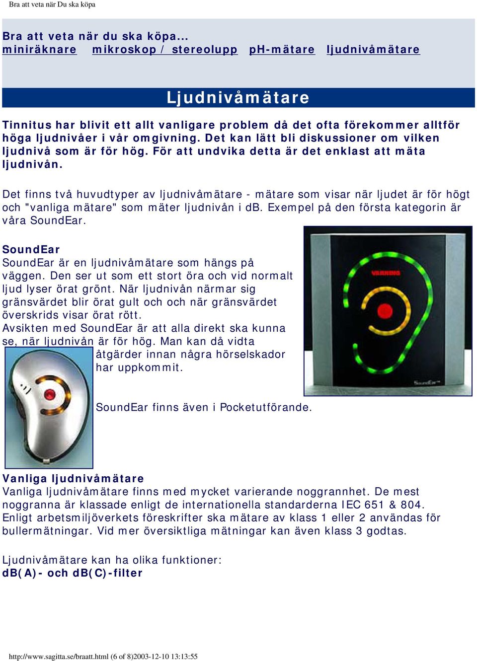 Det kan lätt bli diskussioner om vilken ljudnivå som är för hög. För att undvika detta är det enklast att mäta ljudnivån.