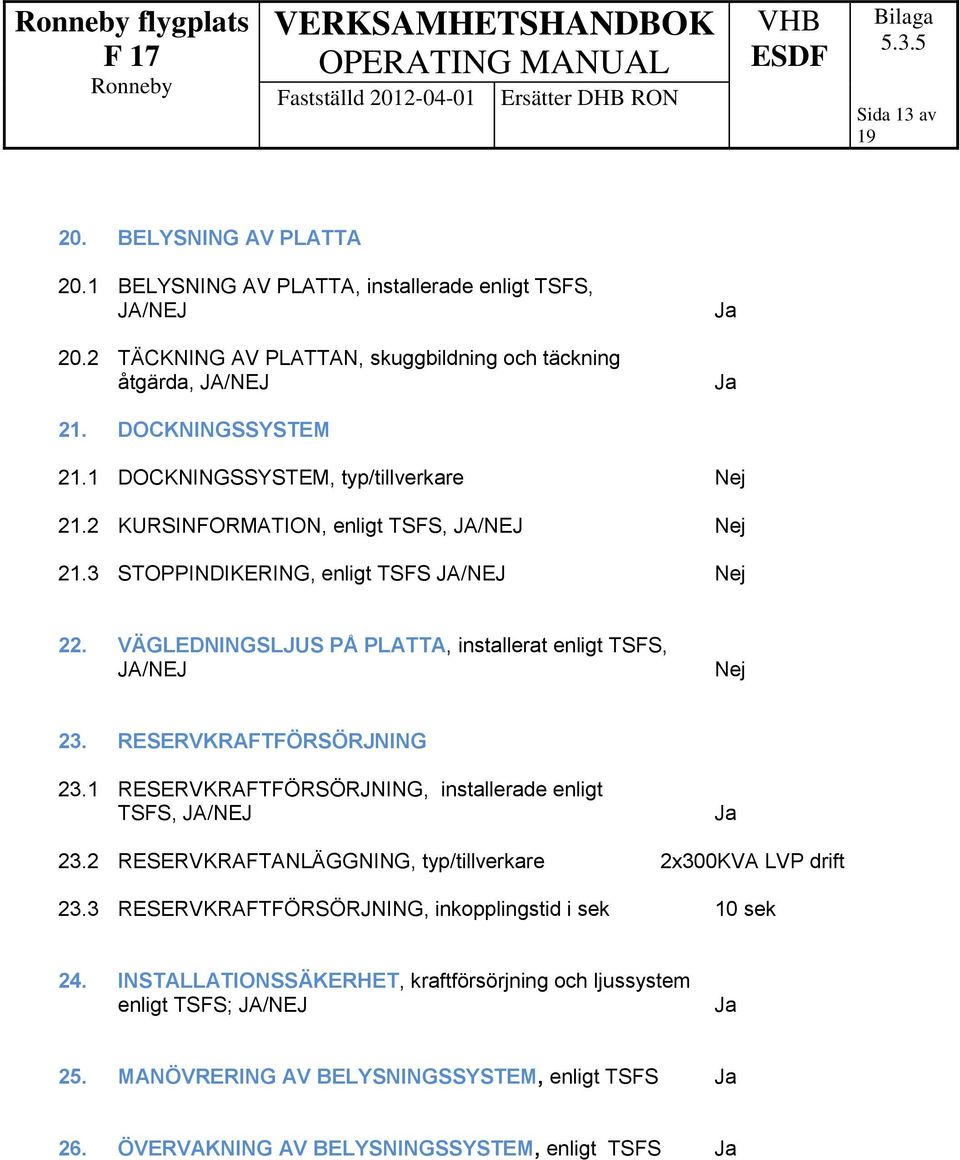 VÄGLEDNINGSLJUS PÅ PLATTA, installerat enligt TSFS, JA/NEJ Nej 23. RESERVKRAFTFÖRSÖRJNING 23.1 RESERVKRAFTFÖRSÖRJNING, installerade enligt 23.