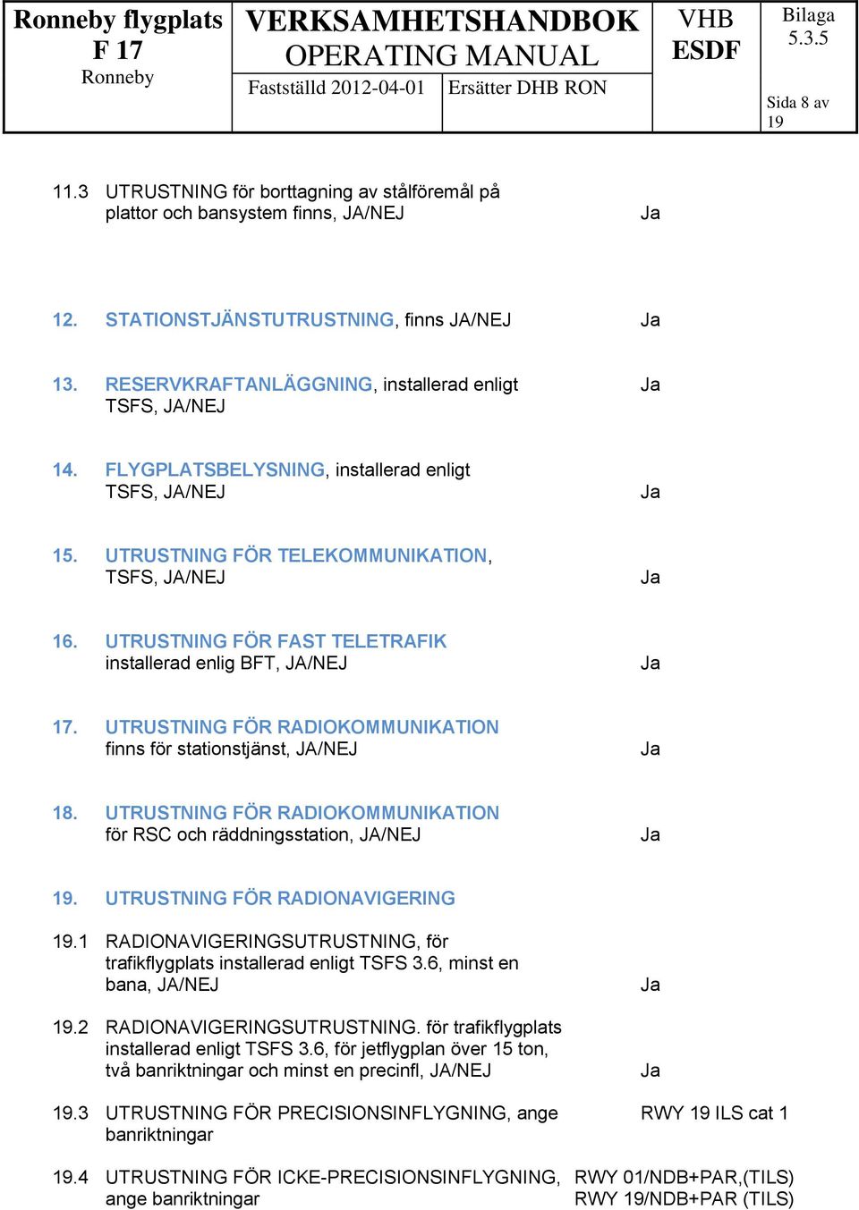 UTRUSTNING FÖR RADIOKOMMUNIKATION finns för stationstjänst, JA/NEJ 18. UTRUSTNING FÖR RADIOKOMMUNIKATION för RSC och räddningsstation, JA/NEJ. UTRUSTNING FÖR RADIONAVIGERING.