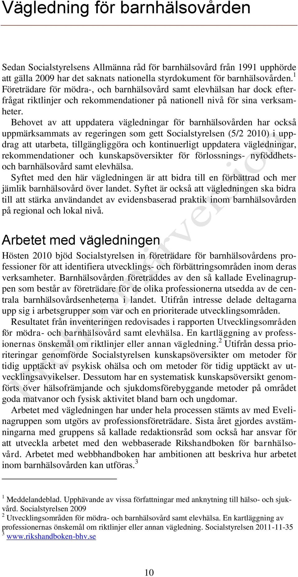 Behovet av att uppdatera vägledningar för barnhälsovården har också uppmärksammats av regeringen som gett Socialstyrelsen (5/2 2010) i uppdrag att utarbeta, tillgängliggöra och kontinuerligt