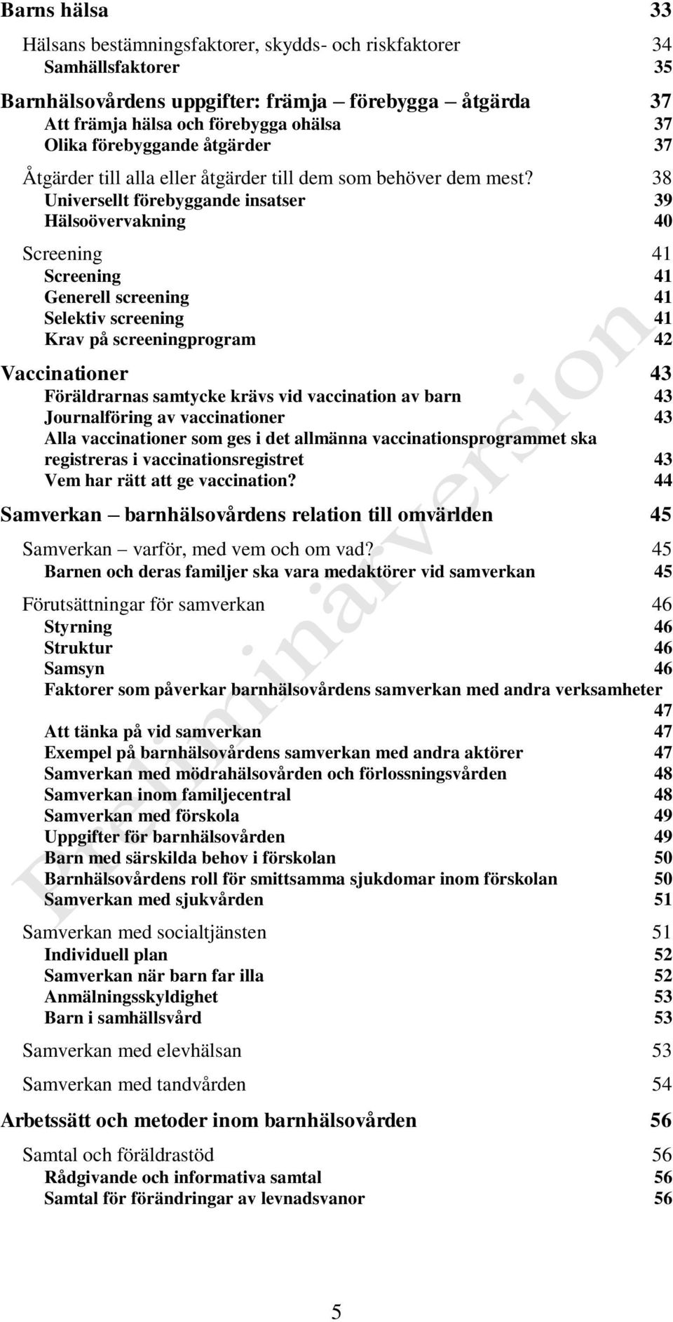 38 Universellt förebyggande insatser 39 Hälsoövervakning 40 Screening 41 Screening 41 Generell screening 41 Selektiv screening 41 Krav på screeningprogram 42 Vaccinationer 43 Föräldrarnas samtycke